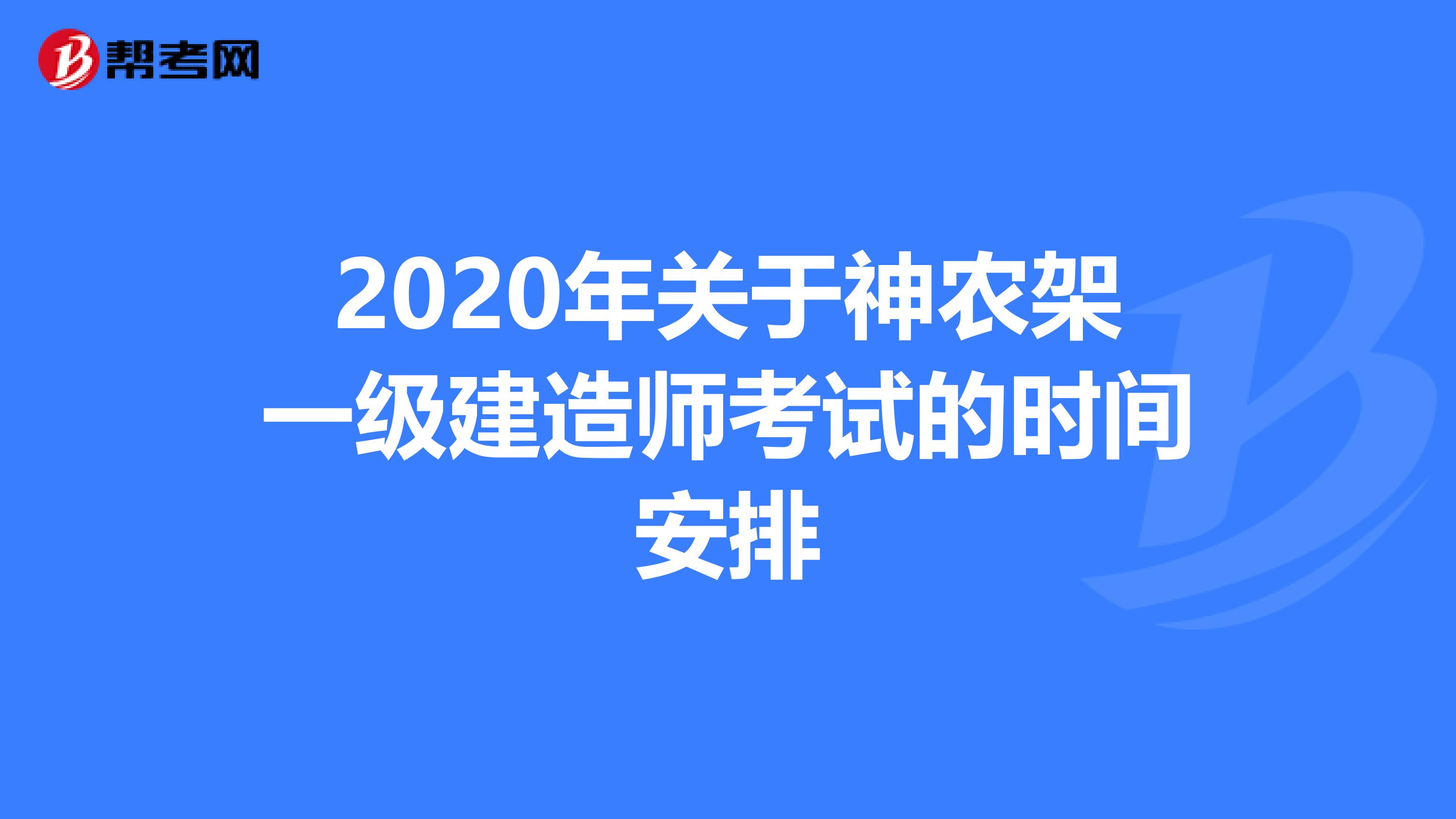 2020年关于神农架一级建造师考试的时间安排