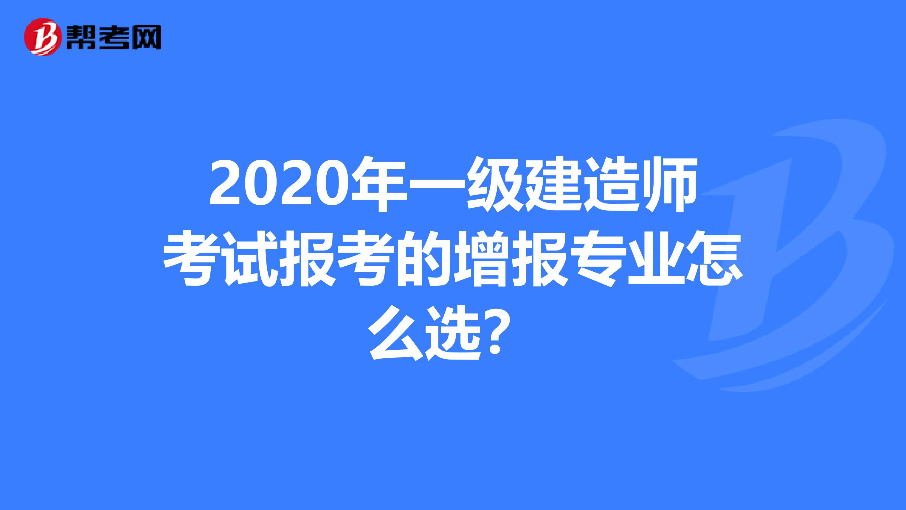 2020年一级建造师考试报考的增报专业怎么选？