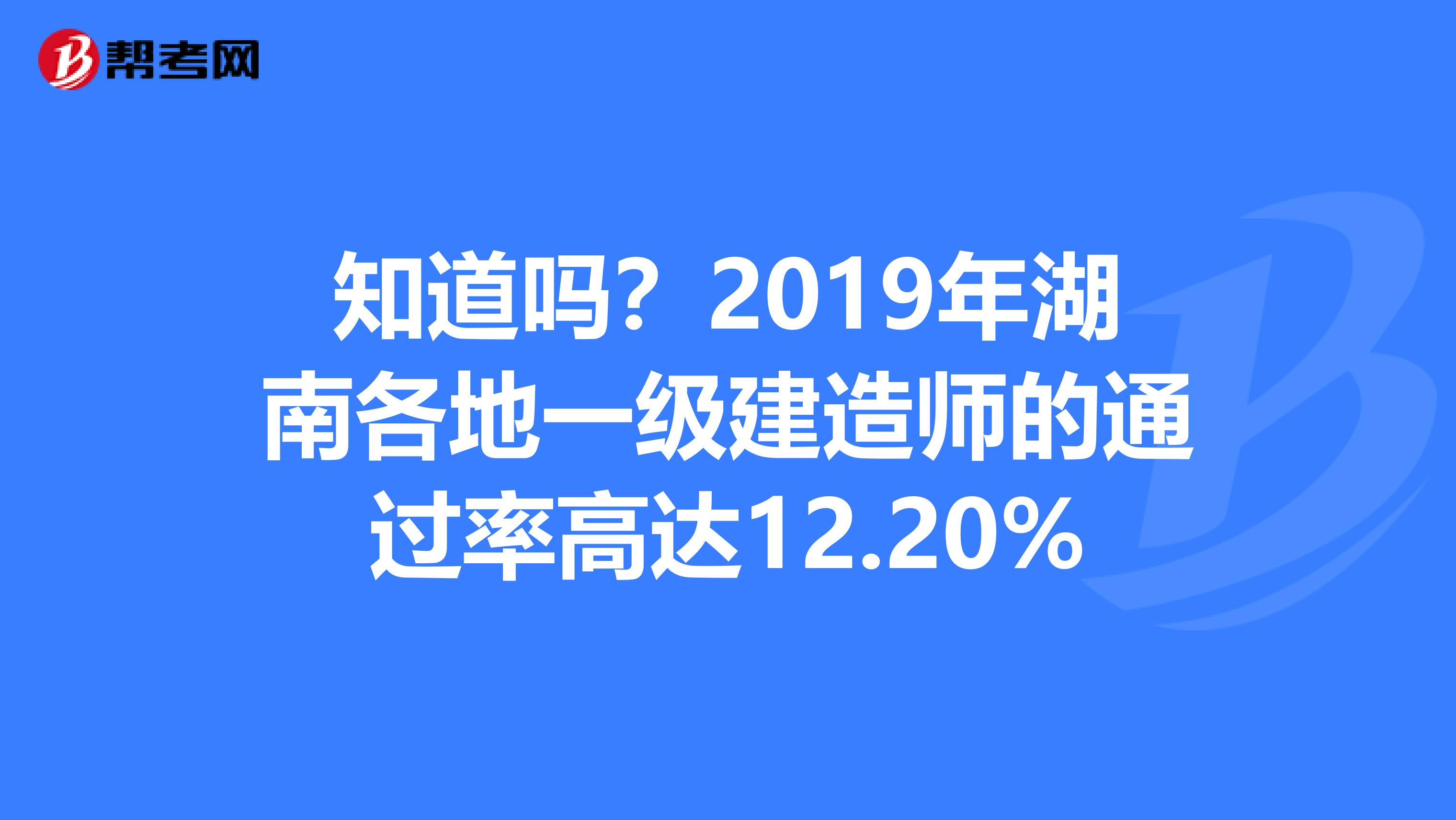 知道吗？2019年湖南各地一级建造师的通过率高达12.20%