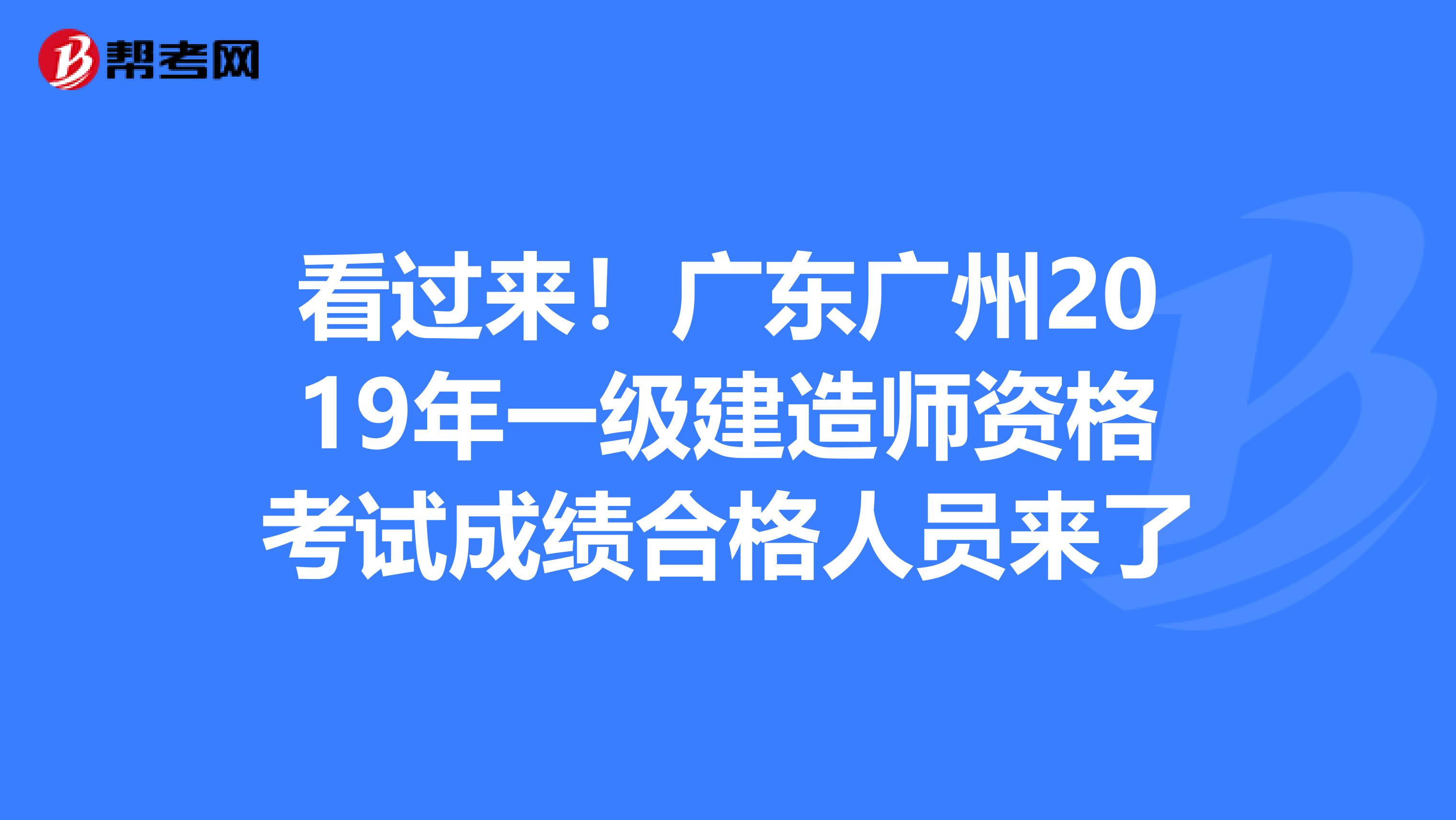 看过来！广东广州2019年一级建造师资格考试成绩合格人员来了