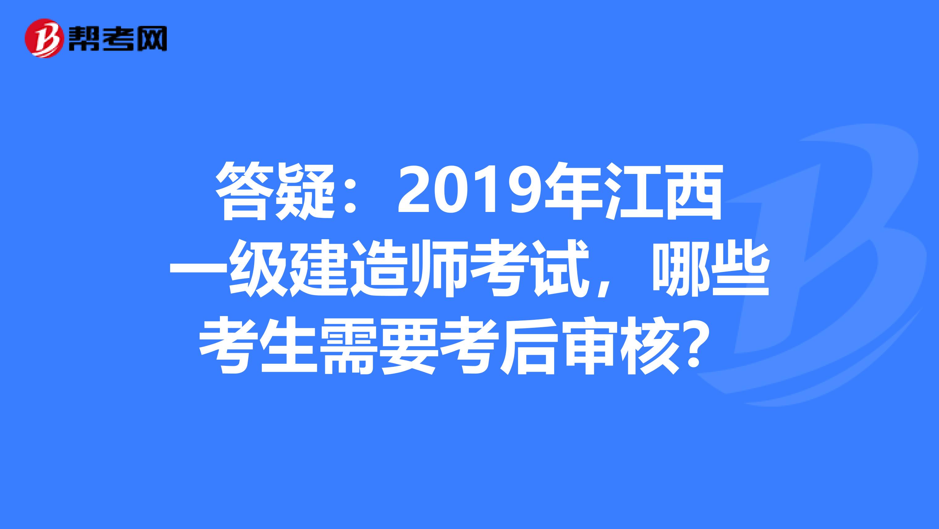 答疑：2019年江西一级建造师考试，哪些考生需要考后审核？