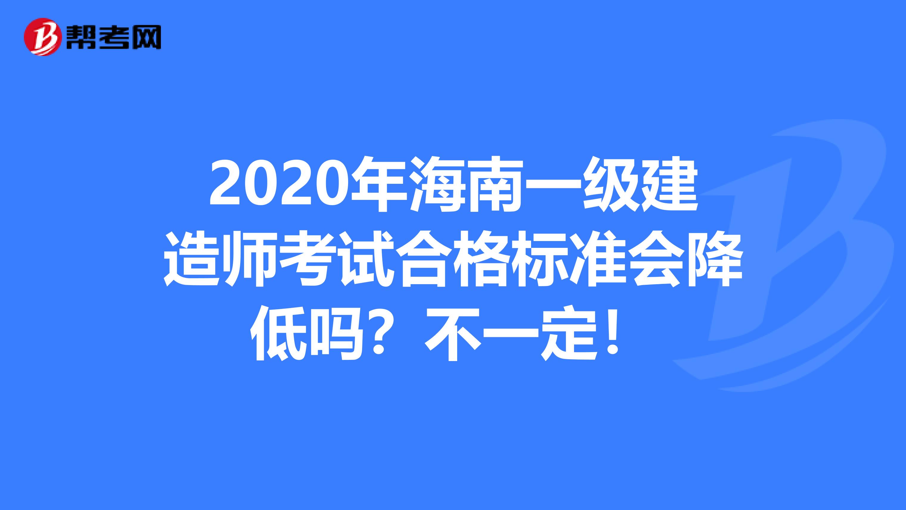 2020年海南一级建造师考试合格标准会降低吗？不一定！