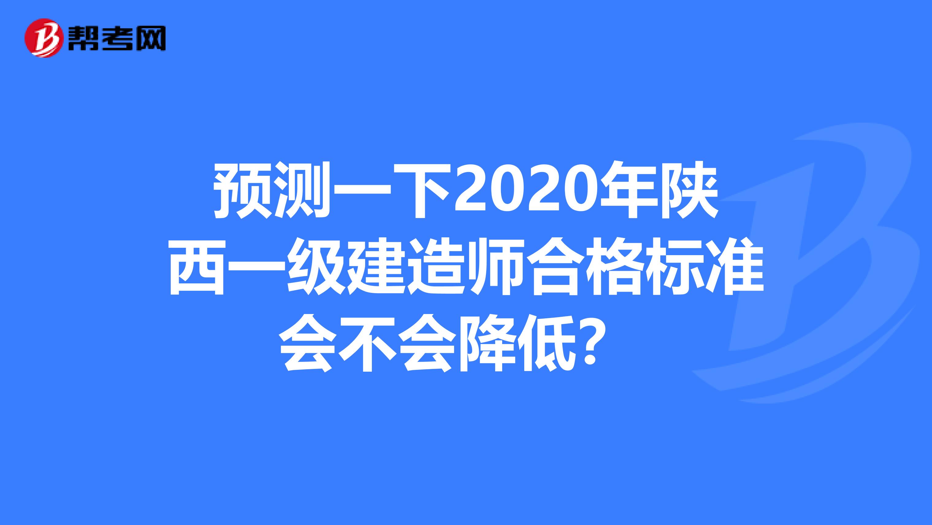 預測一下2020年陜西一級建造師合格標準會不會降低？ 