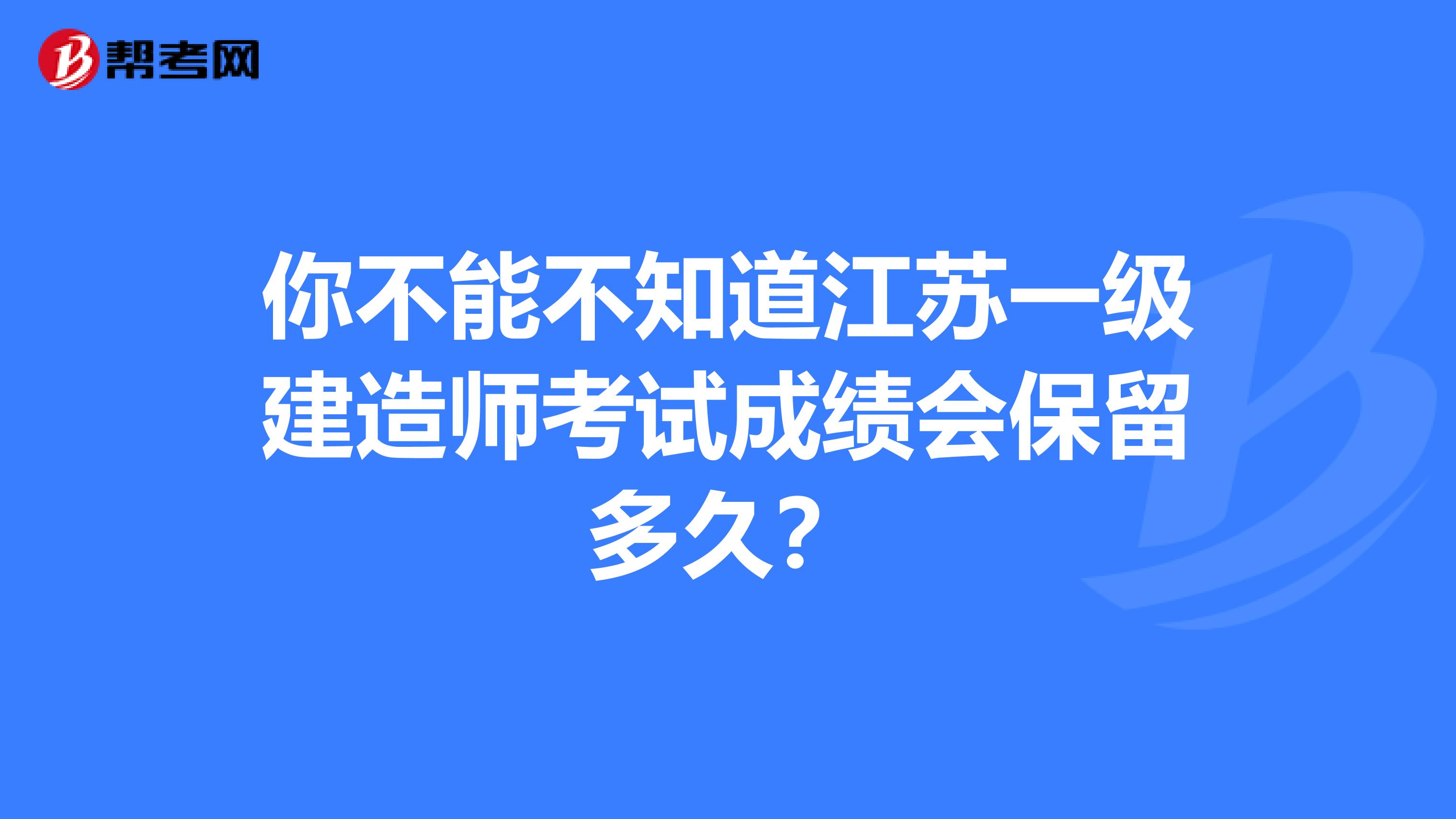 你不能不知道江苏一级建造师考试成绩会保留多久？