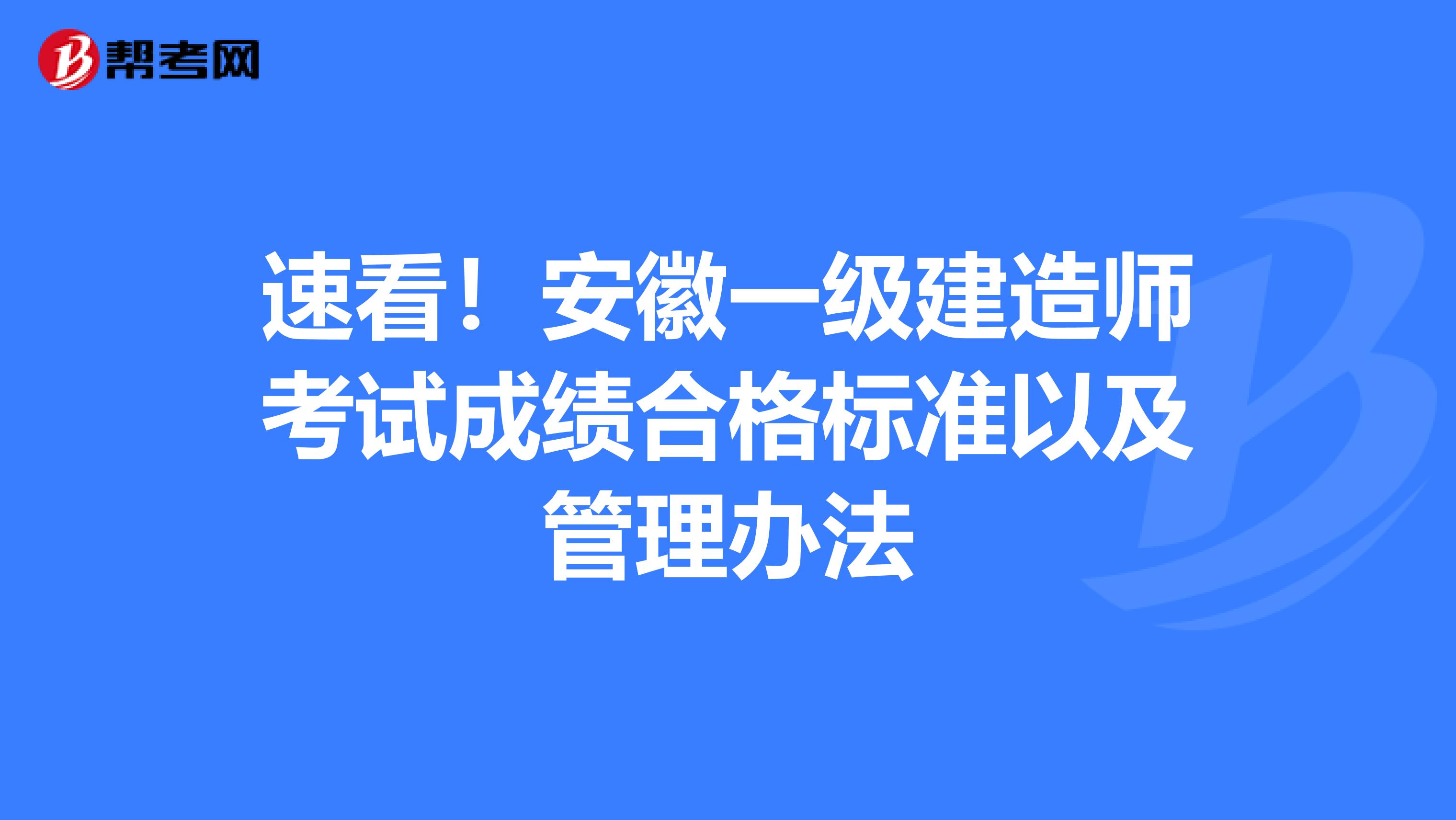 速看！安徽一级建造师考试成绩合格标准以及管理办法