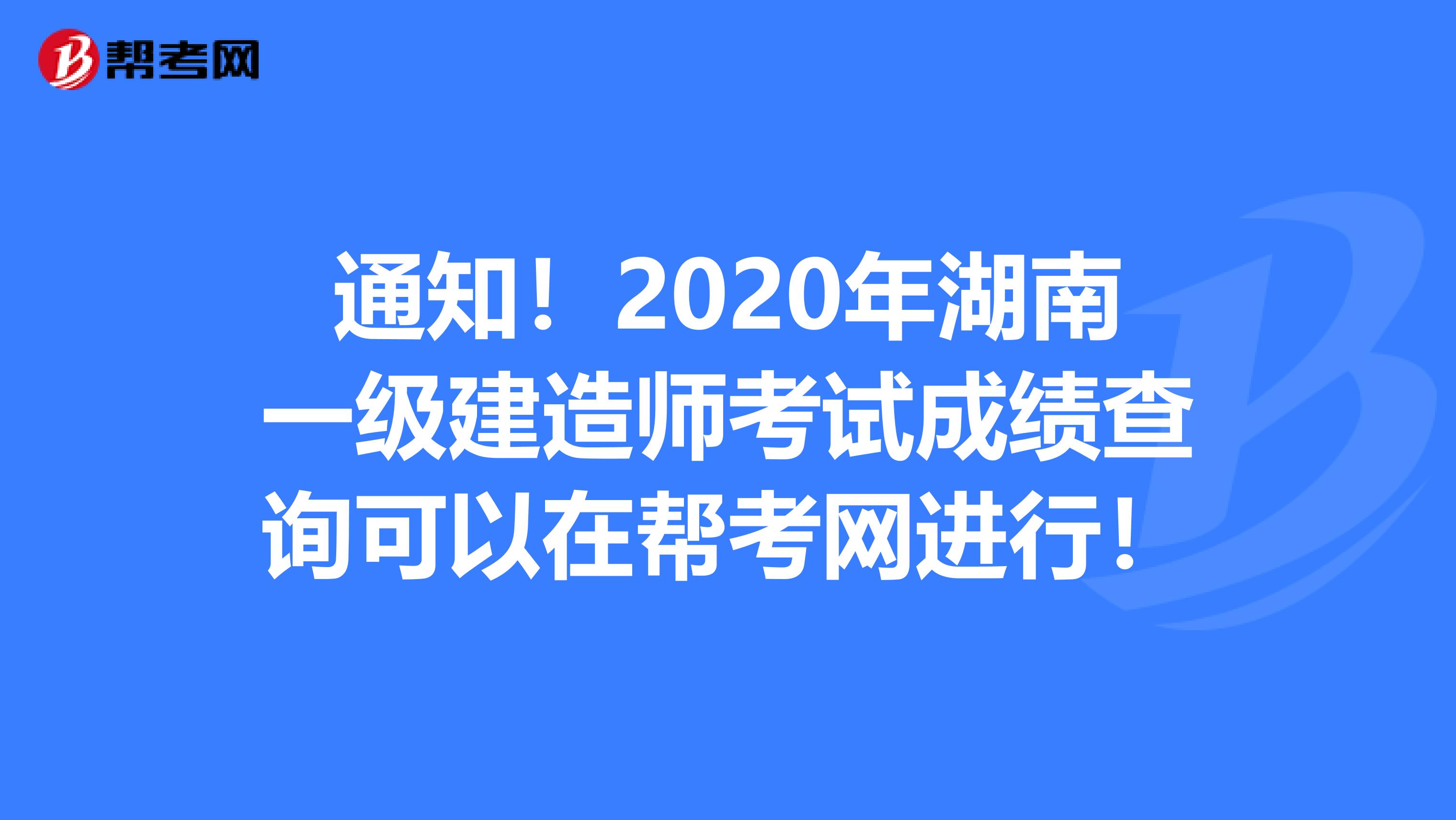 通知！2020年湖南一级建造师考试成绩查询可以在帮考网进行！