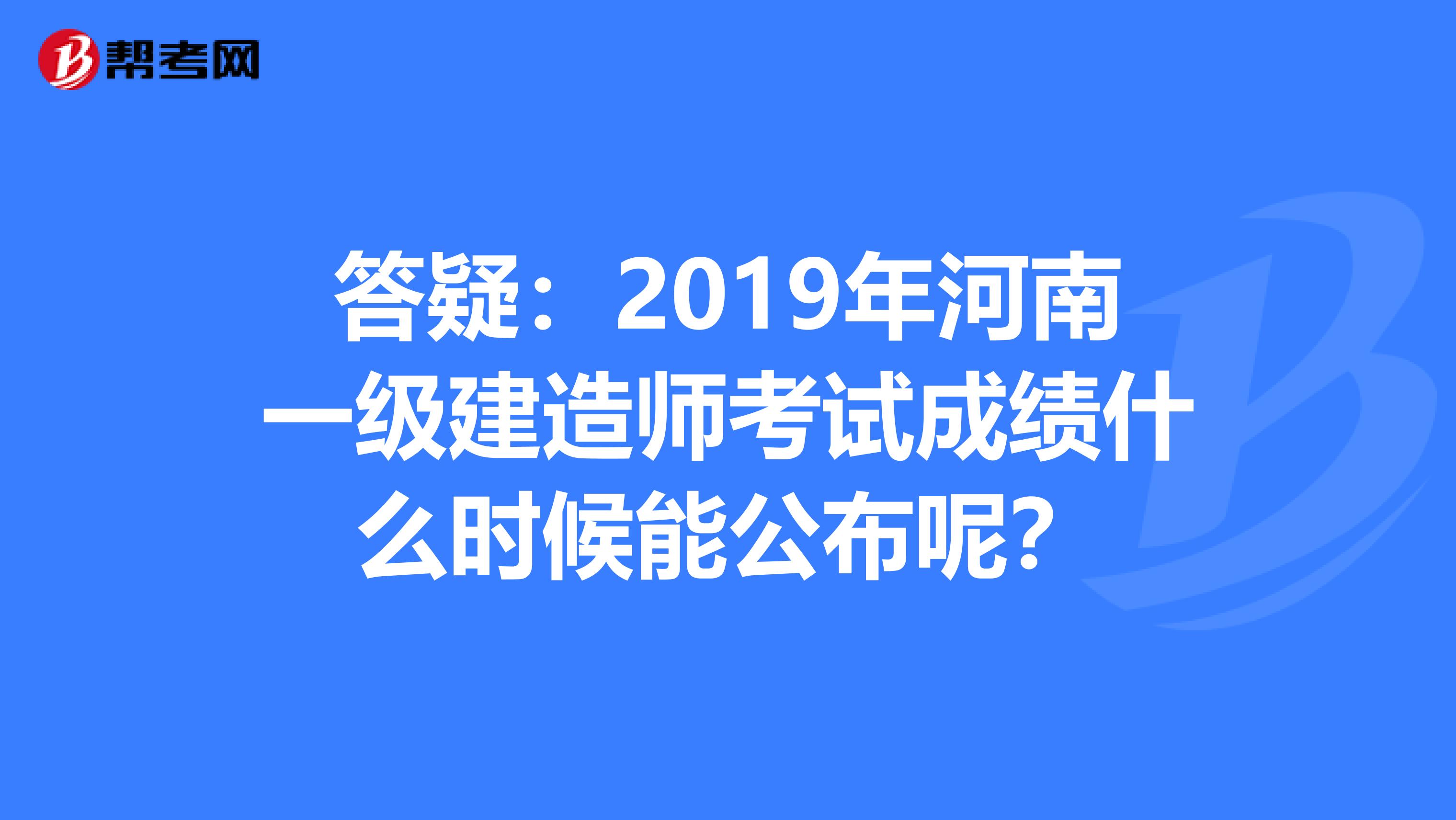 答疑：2019年河南一级建造师考试成绩什么时候能公布呢？