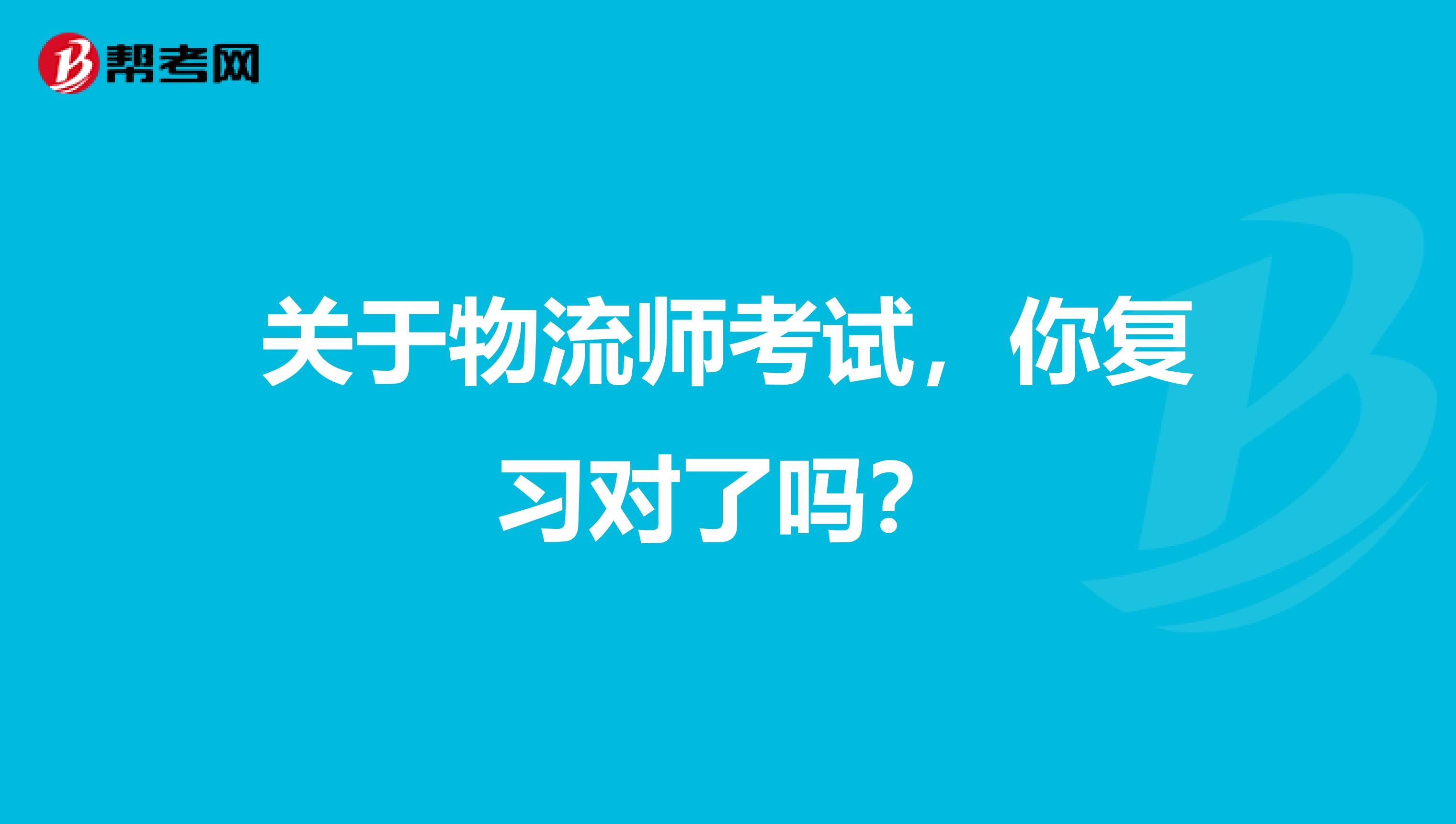 关于物流师考试，你复习对了吗？