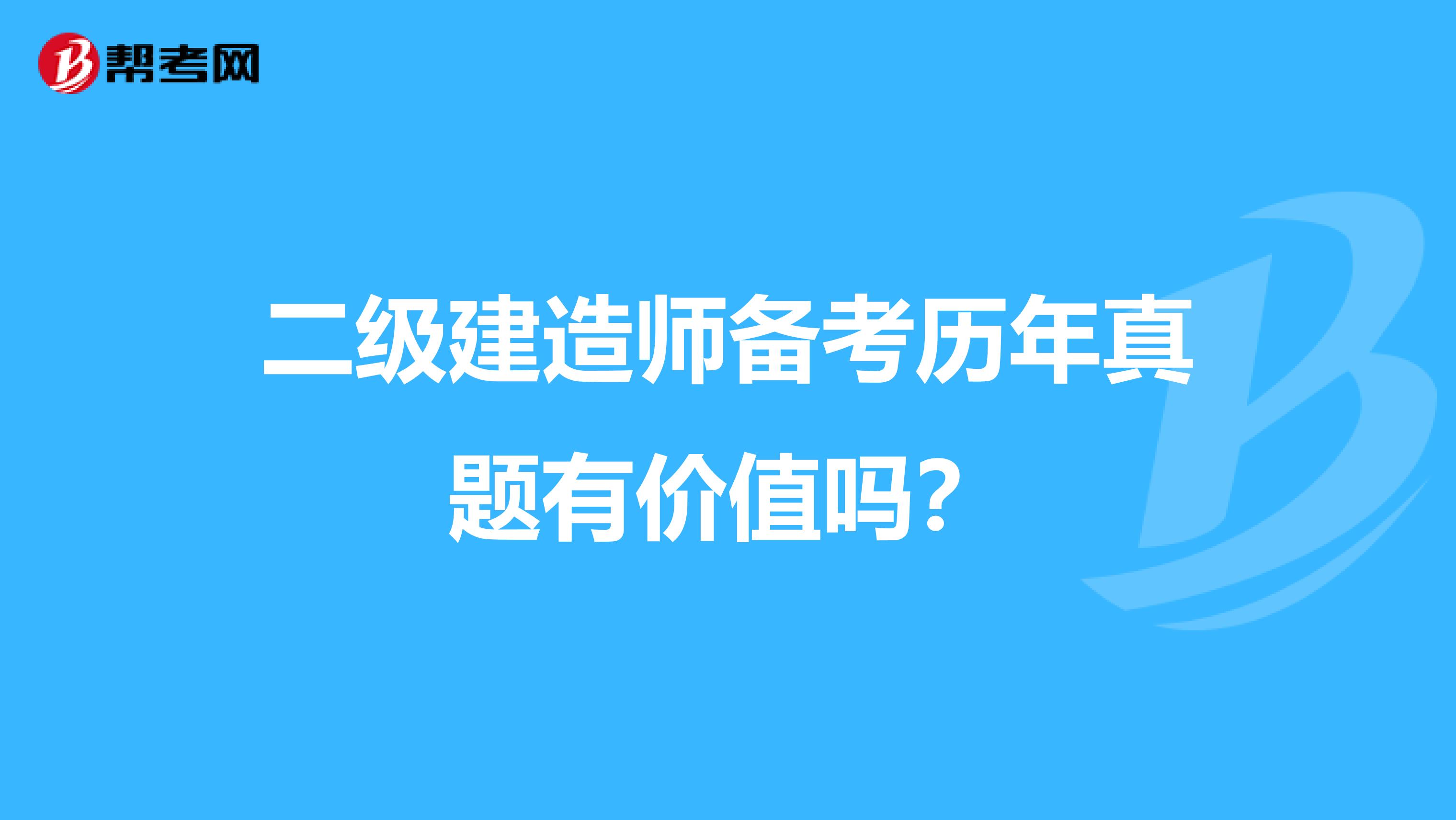 二级建造师备考历年真题有价值吗？