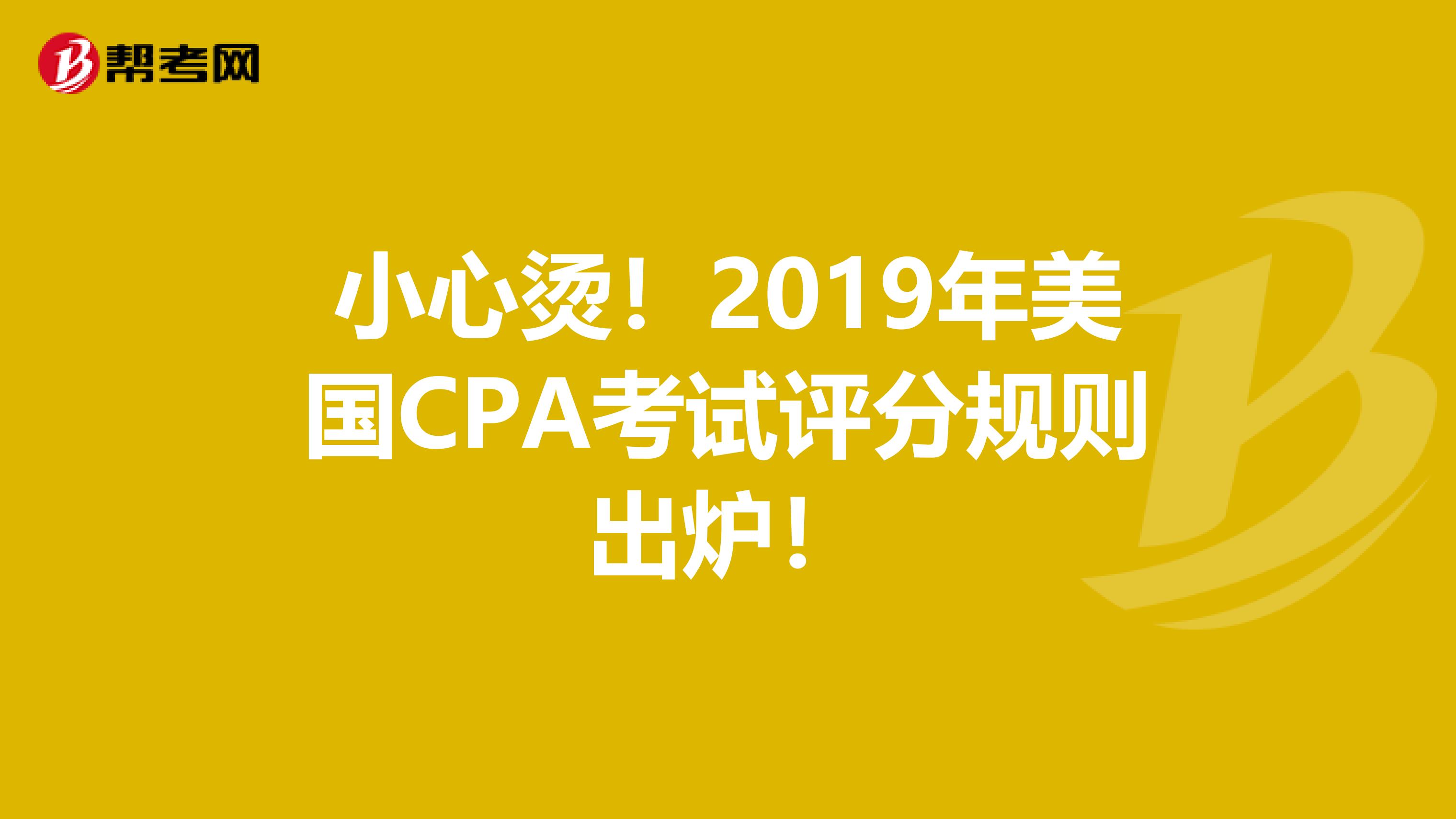 小心烫！2019年美国CPA考试评分规则出炉！