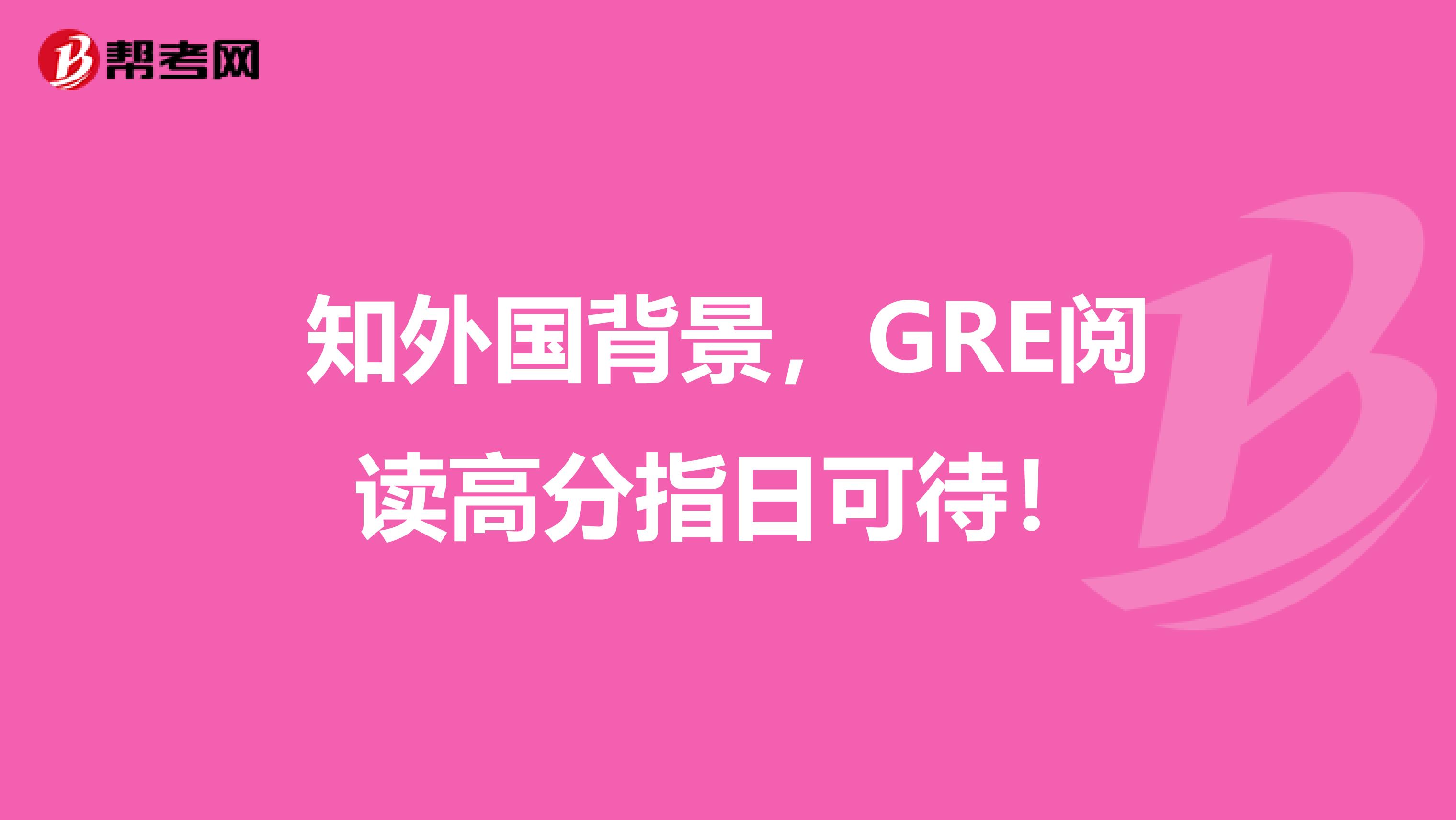 知外国背景，GRE阅读高分指日可待！