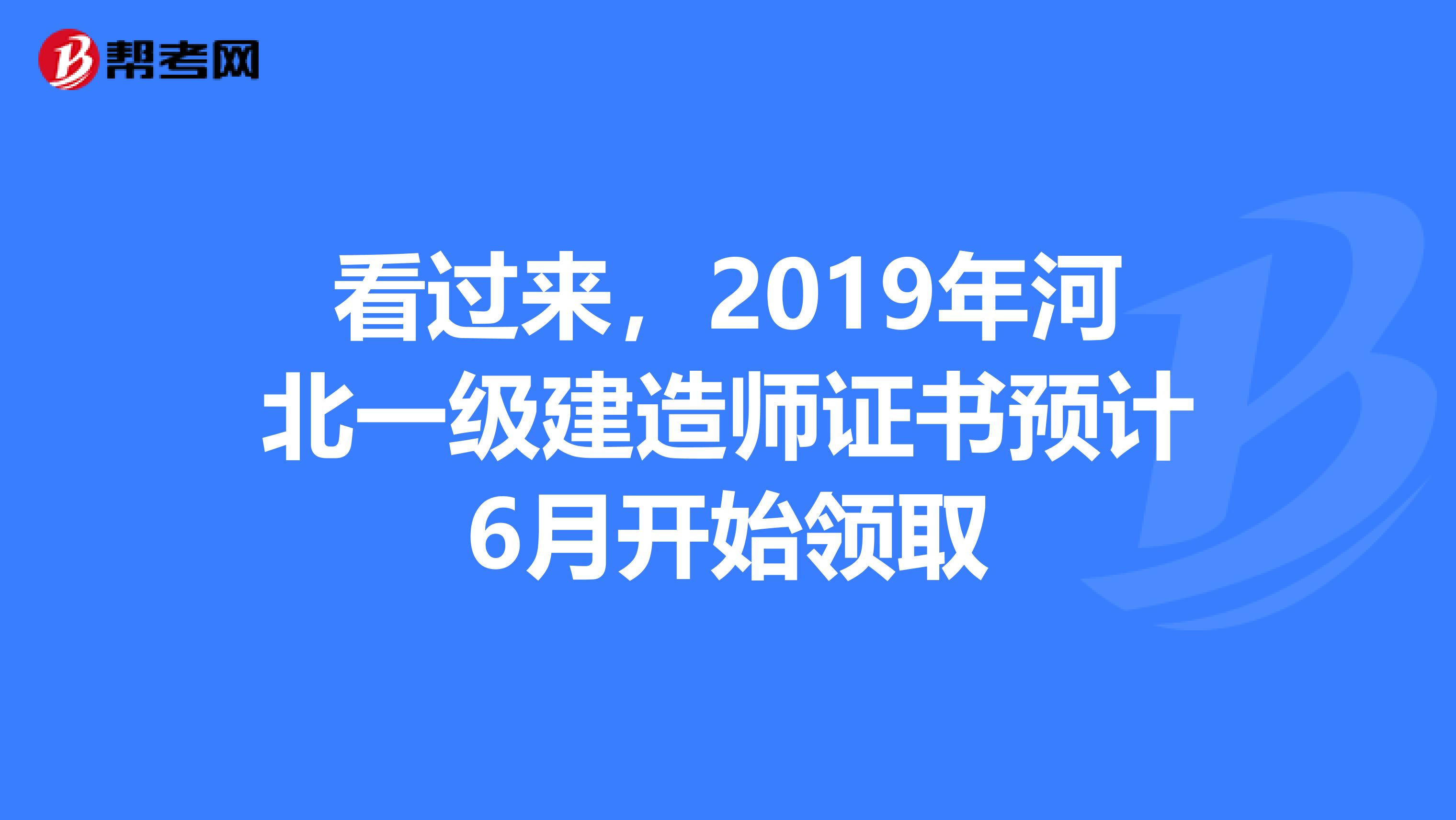 看过来，2019年河北一级建造师证书预计6月开始领取