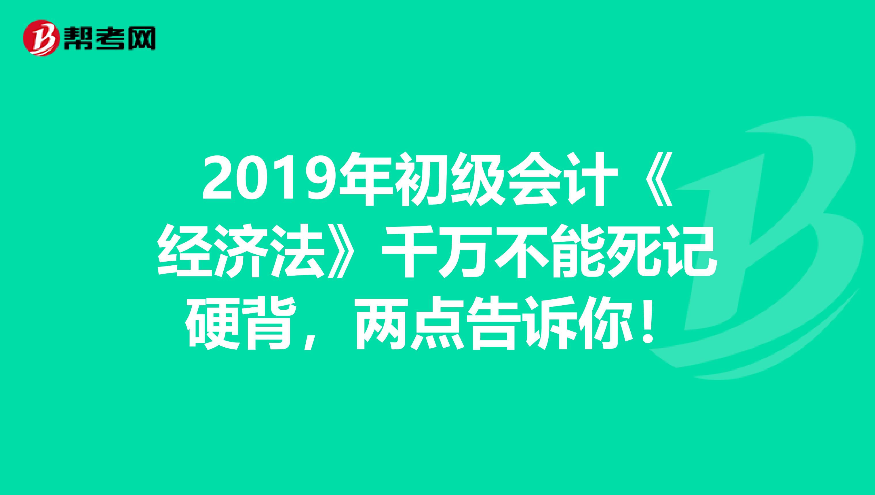 2019年初级会计《经济法》千万不能死记硬背，两点告诉你！