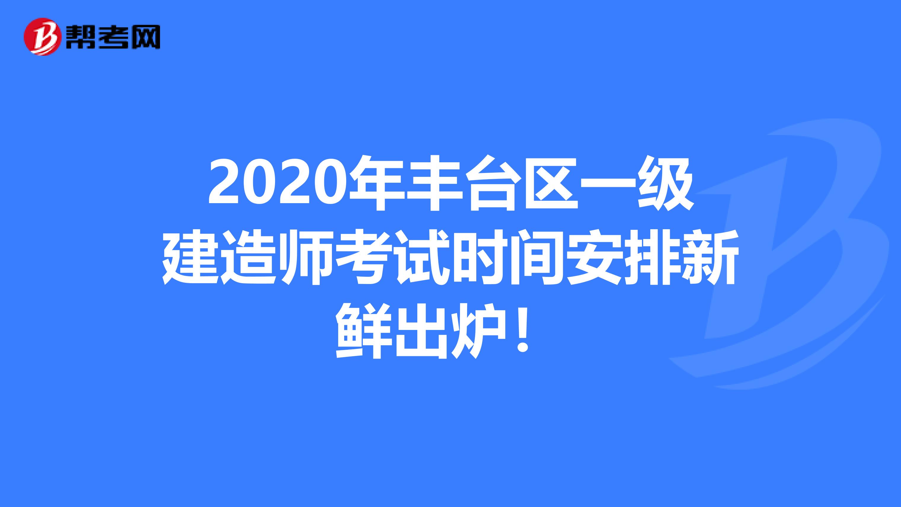 2020年丰台区一级建造师考试时间安排新鲜出炉！