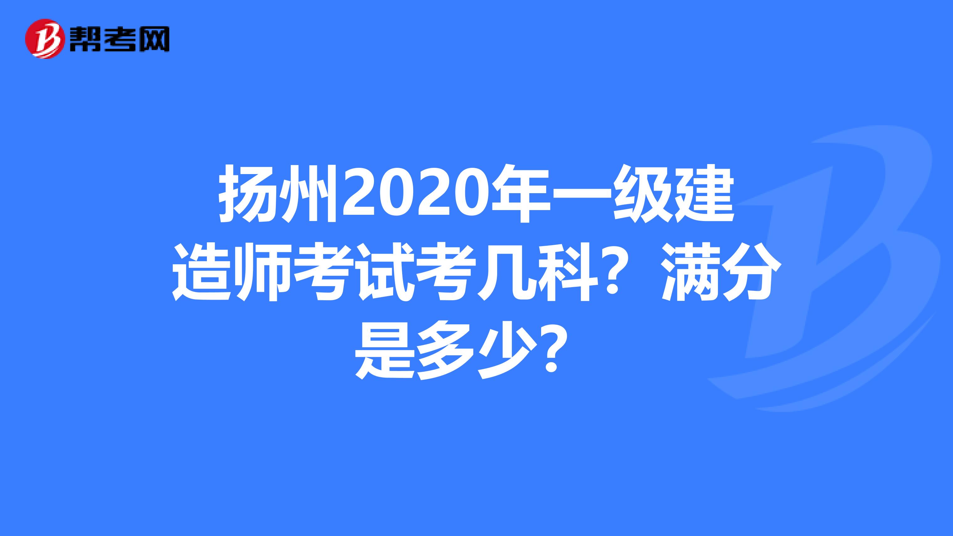 扬州2020年一级建造师考试考几科？满分是多少？