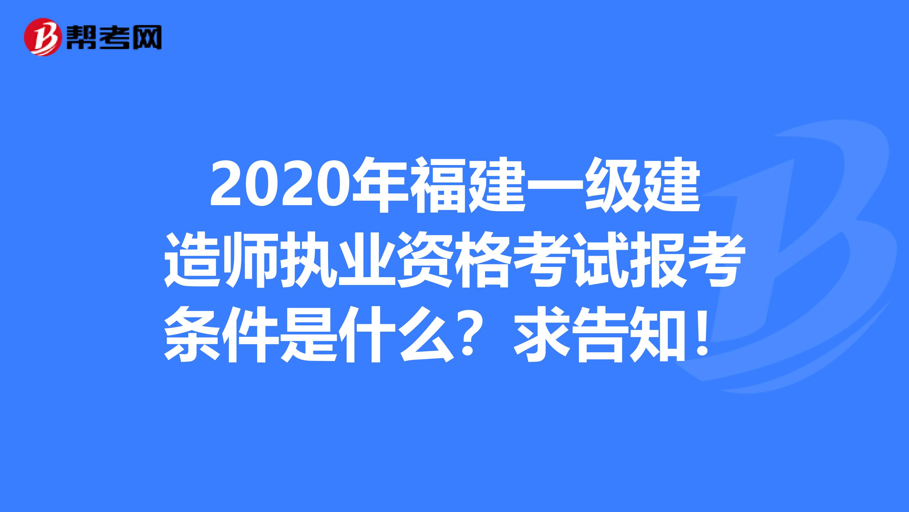 2020年福建一级建造师执业资格考试报考条件是什么？求告知！