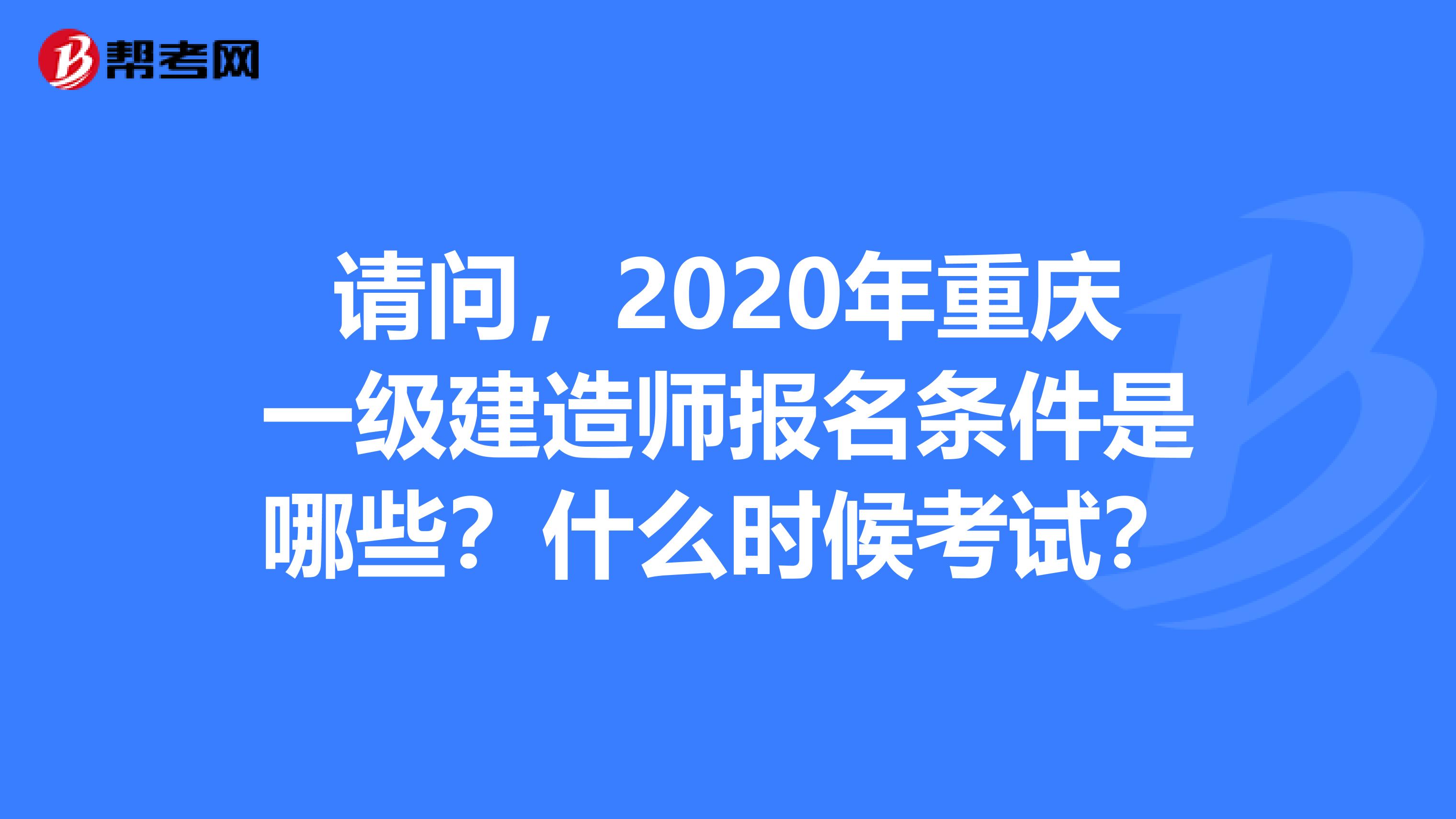 请问，2020年重庆一级建造师报名条件是哪些？什么时候考试？