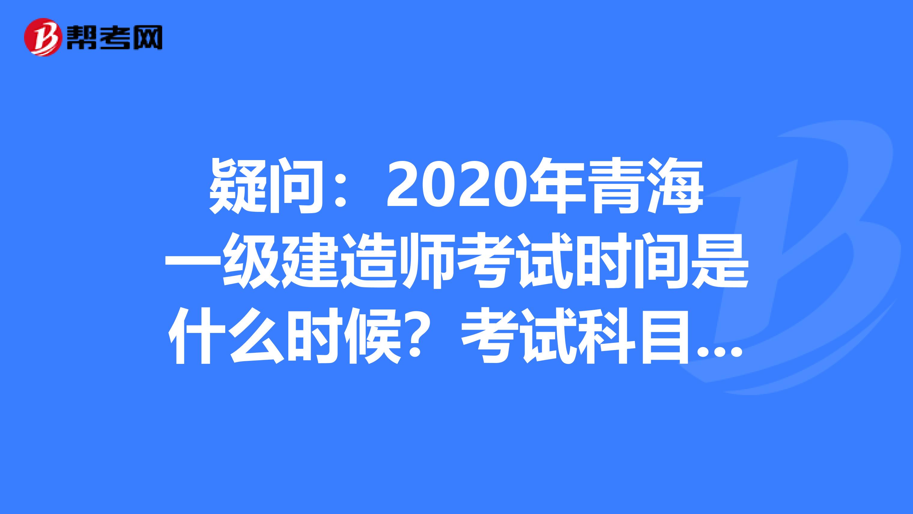 疑问：2020年青海一级建造师考试时间是什么时候？考试科目有哪些？