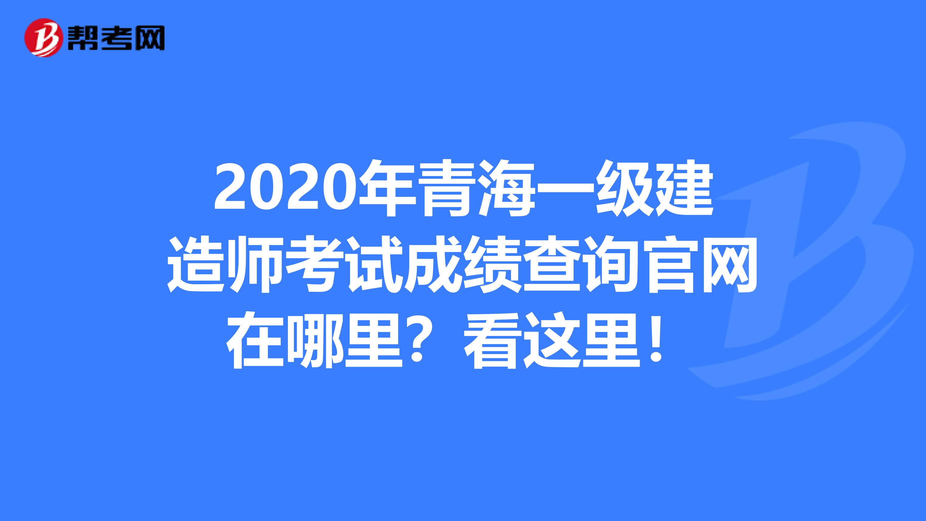 2020年青海一级建造师考试成绩查询官网在哪里？看这里！