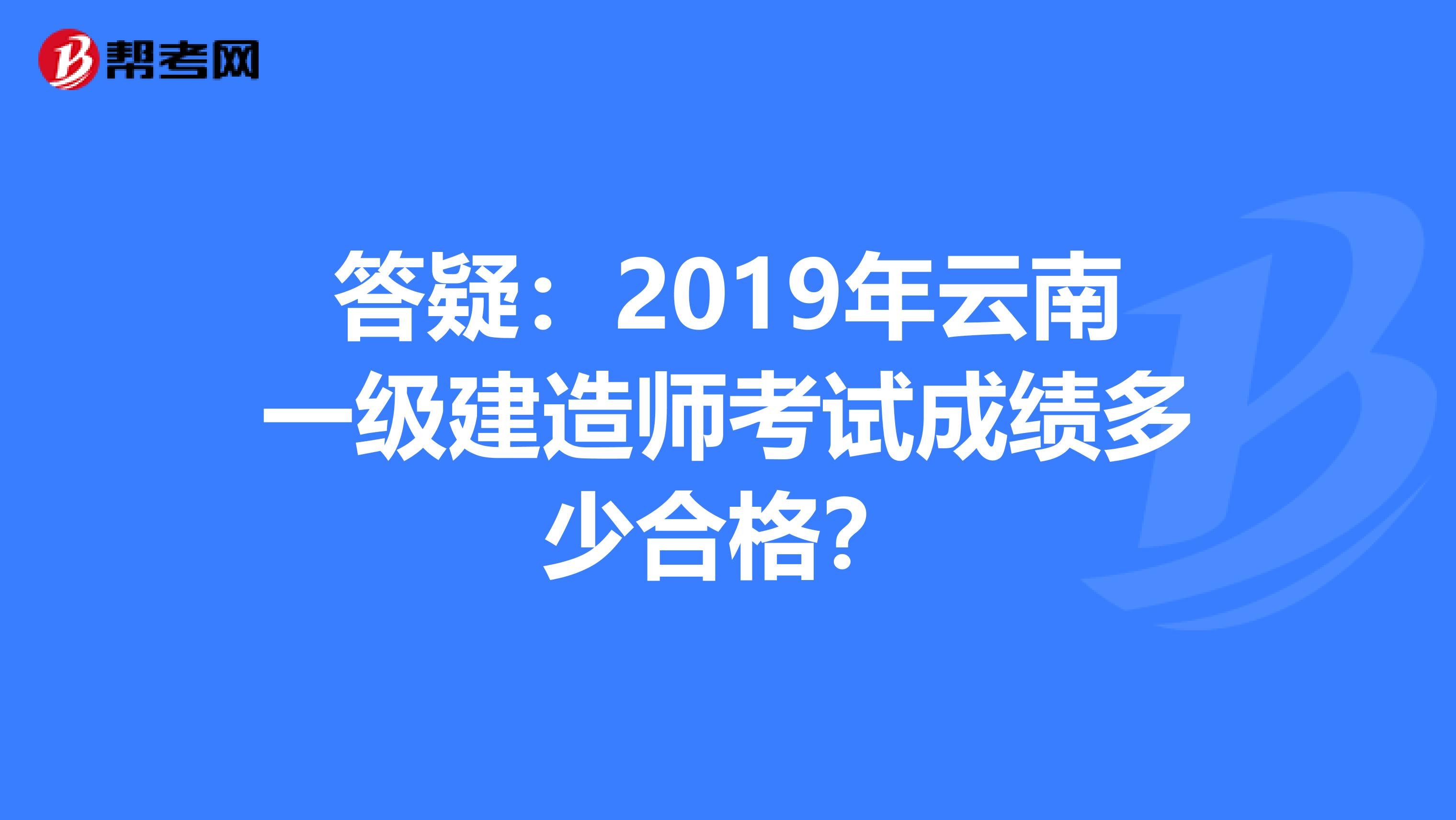 答疑：2019年云南一级建造师考试成绩多少合格？