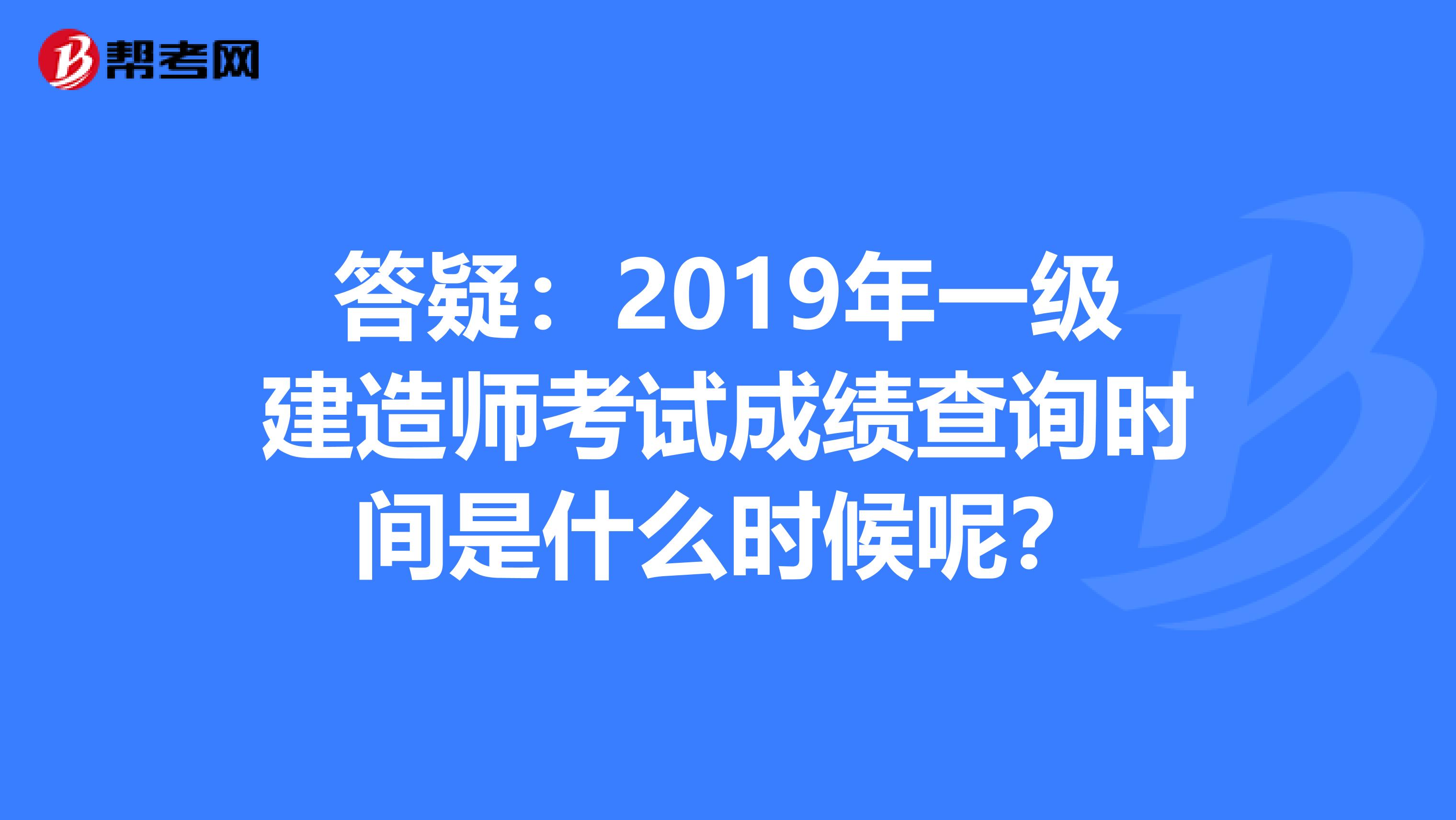 答疑：2019年一级建造师考试成绩查询时间是什么时候呢？