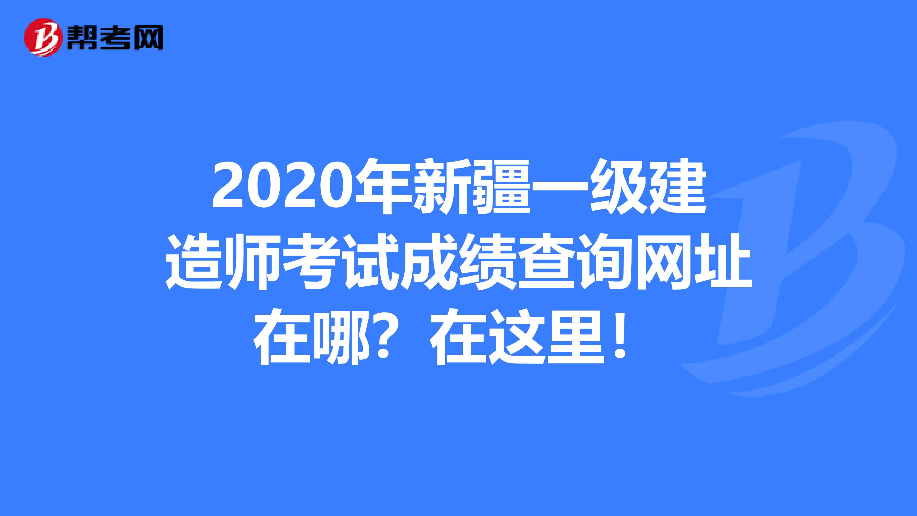 2020年新疆一级建造师考试成绩查询网址在哪？在这里！