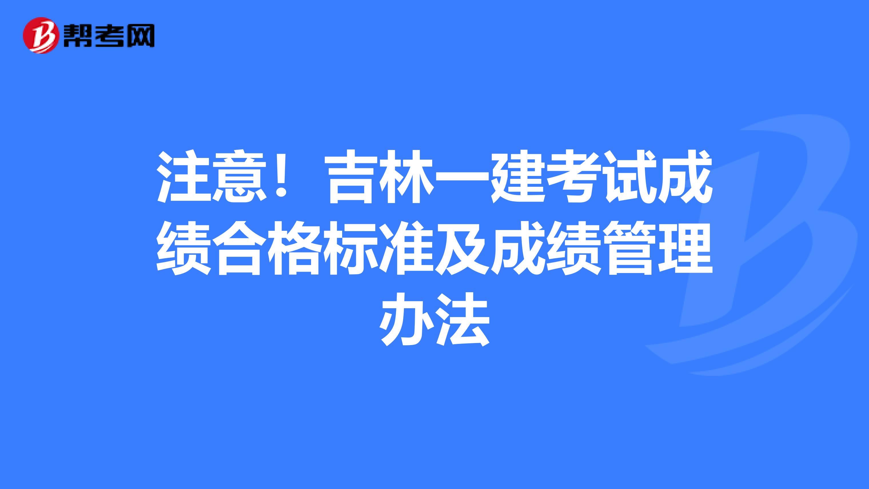 注意！吉林一建考试成绩合格标准及成绩管理办法