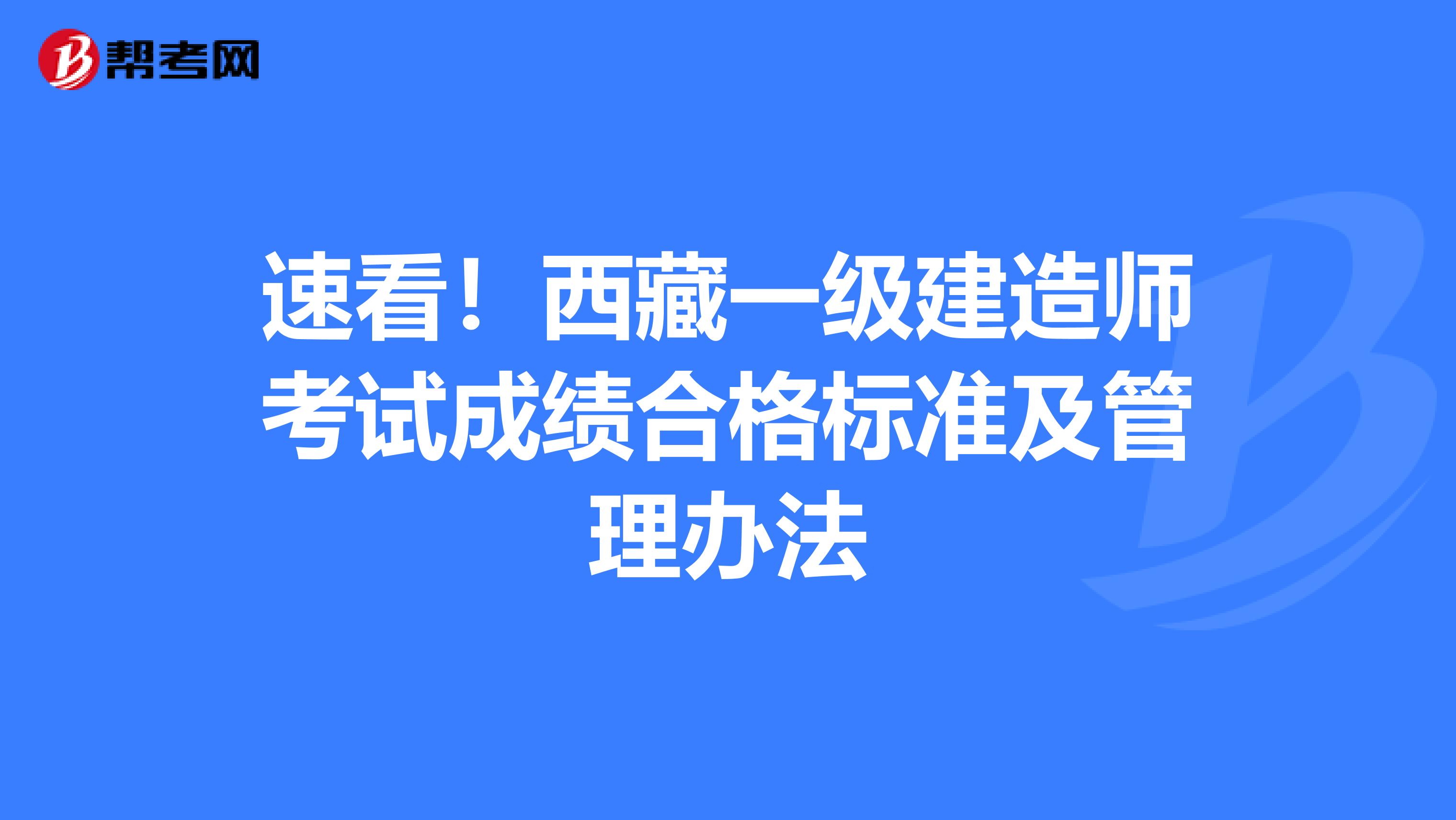 速看！西藏一级建造师考试成绩合格标准及管理办法