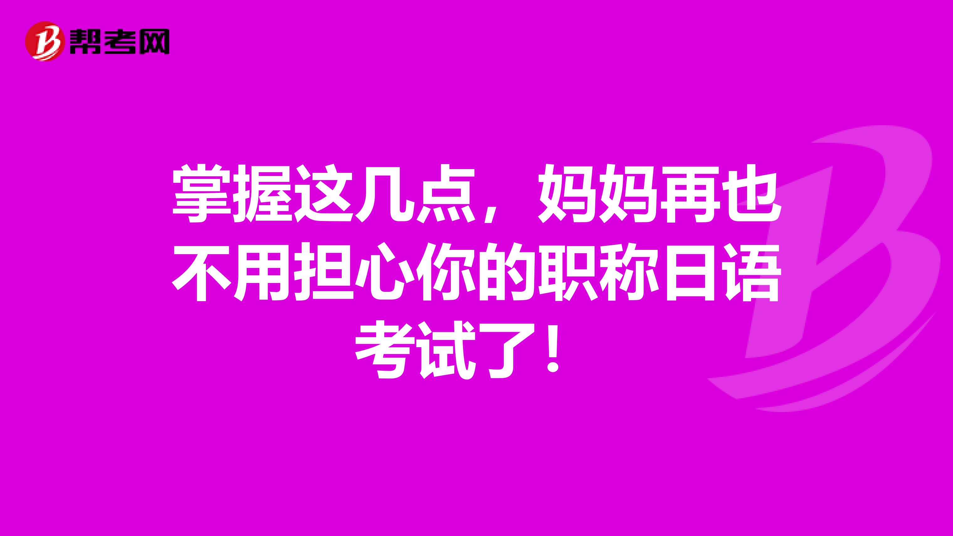 掌握这几点，妈妈再也不用担心你的职称日语考试了！