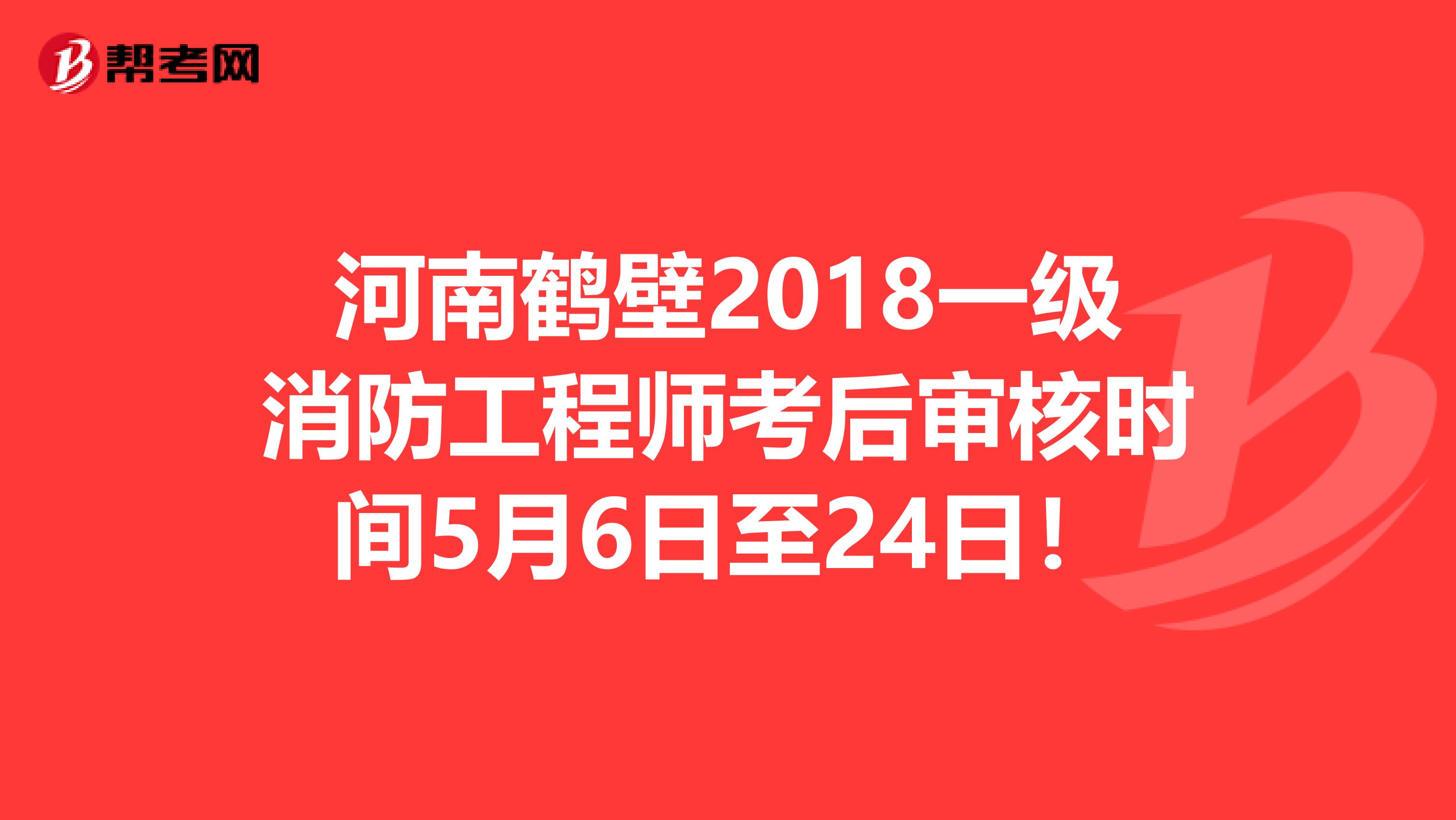 河南鹤壁2018一级消防工程师考后审核时间5月6日至24日！