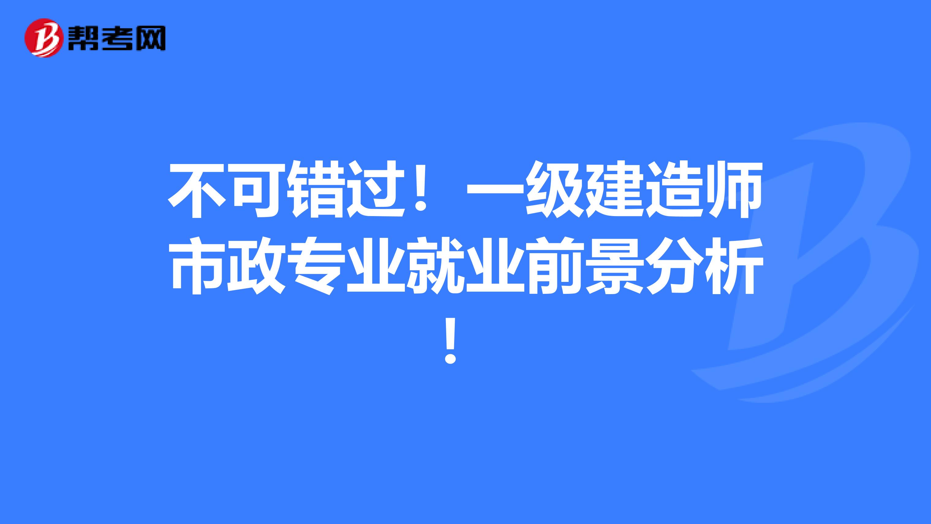 不可错过！一级建造师市政专业就业前景分析！