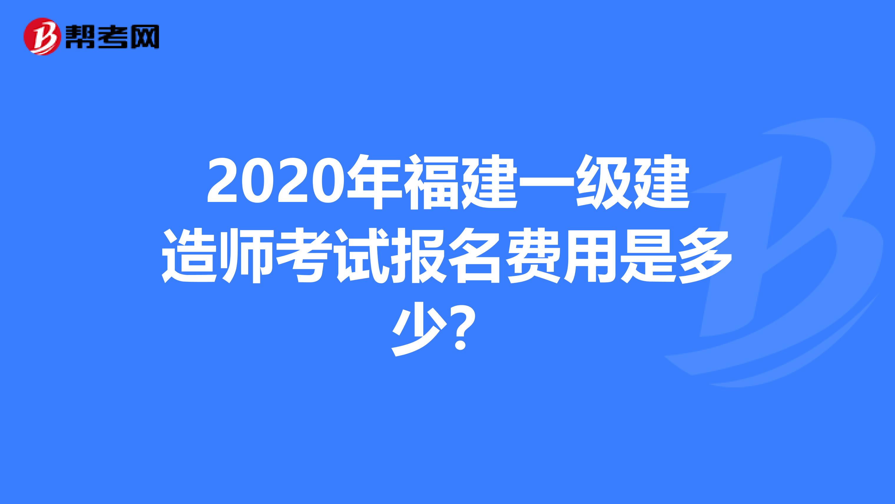 2020年福建一级建造师考试报名费用是多少？