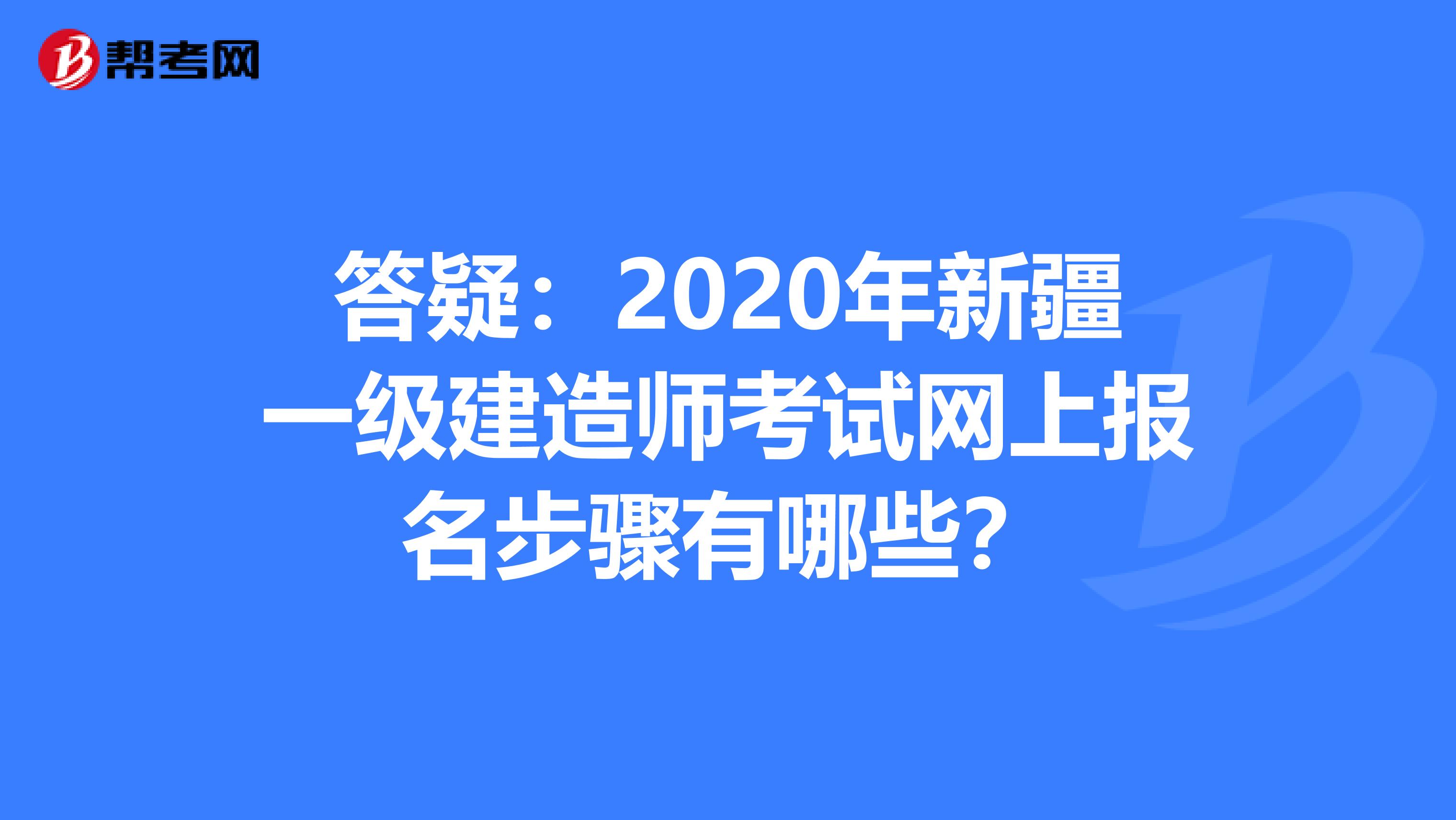 答疑：2020年新疆一级建造师考试网上报名步骤有哪些？