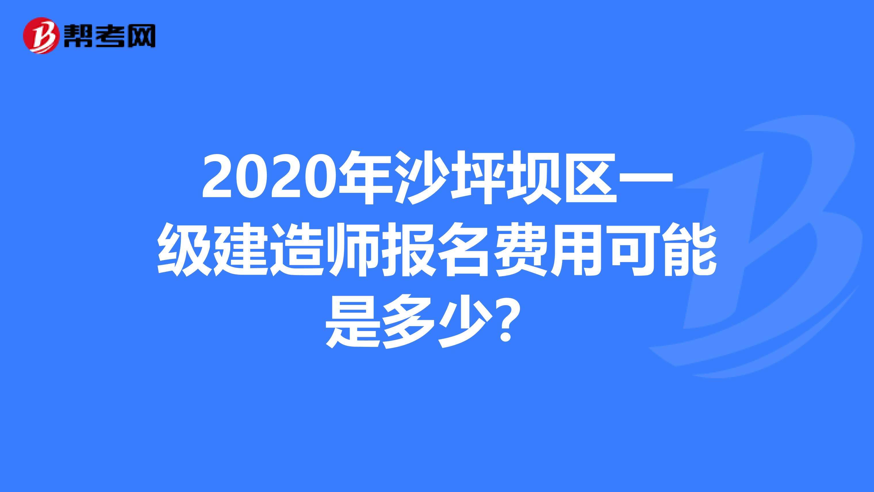 2020年沙坪坝区一级建造师报名费用可能是多少？
