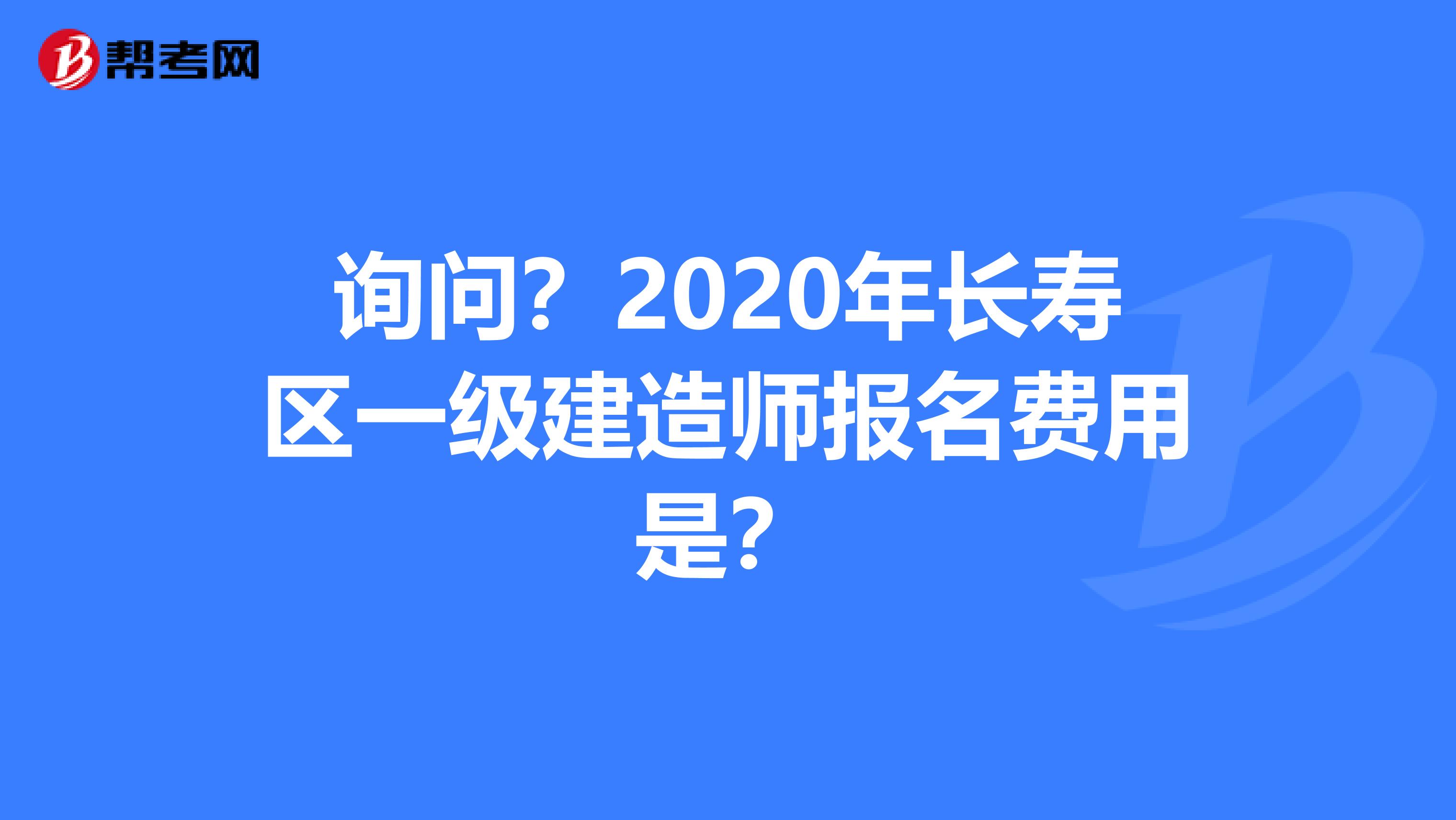 询问？2020年长寿区一级建造师报名费用是？