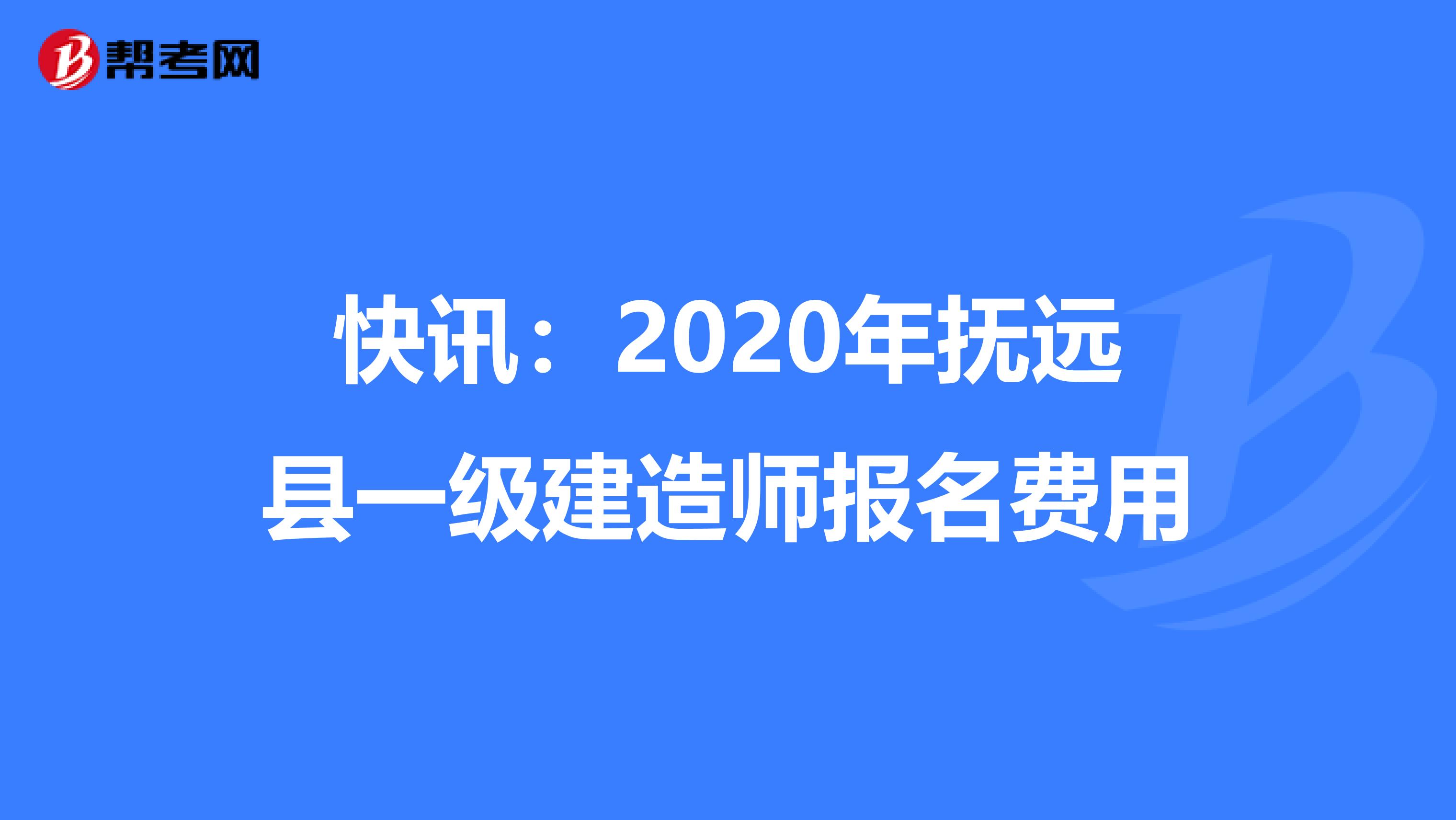 快讯：2020年抚远县一级建造师报名费用