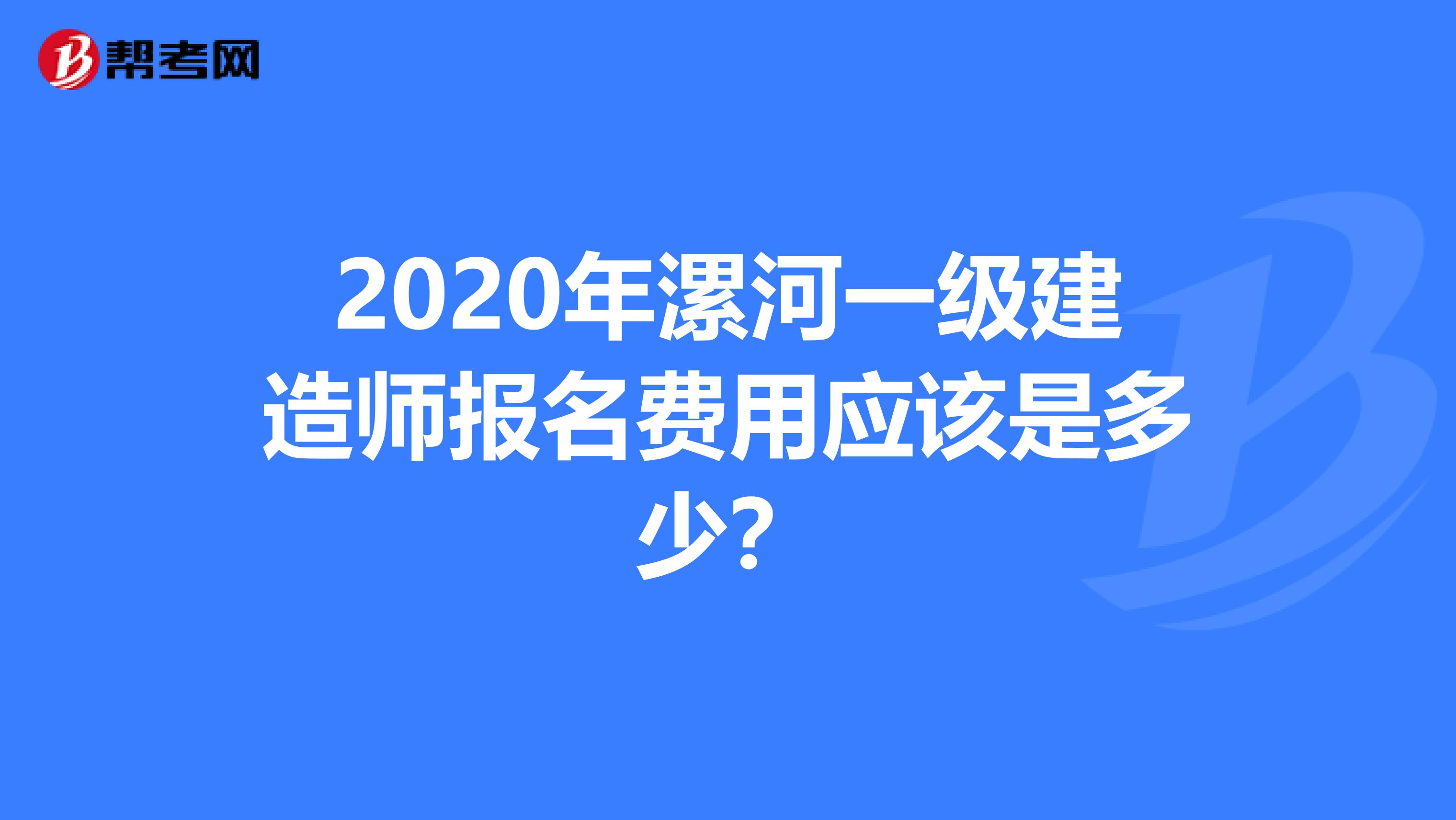 2020年漯河一级建造师报名费用应该是多少？