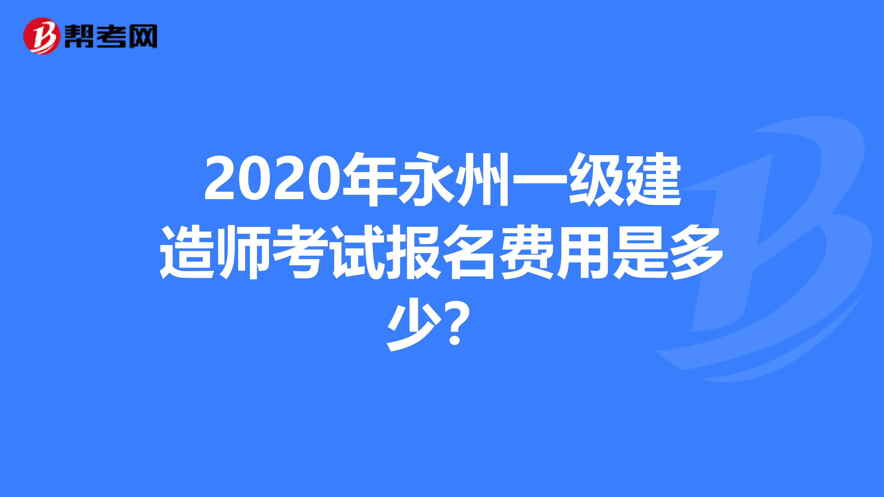 2020年永州一级建造师考试报名费用是多少？