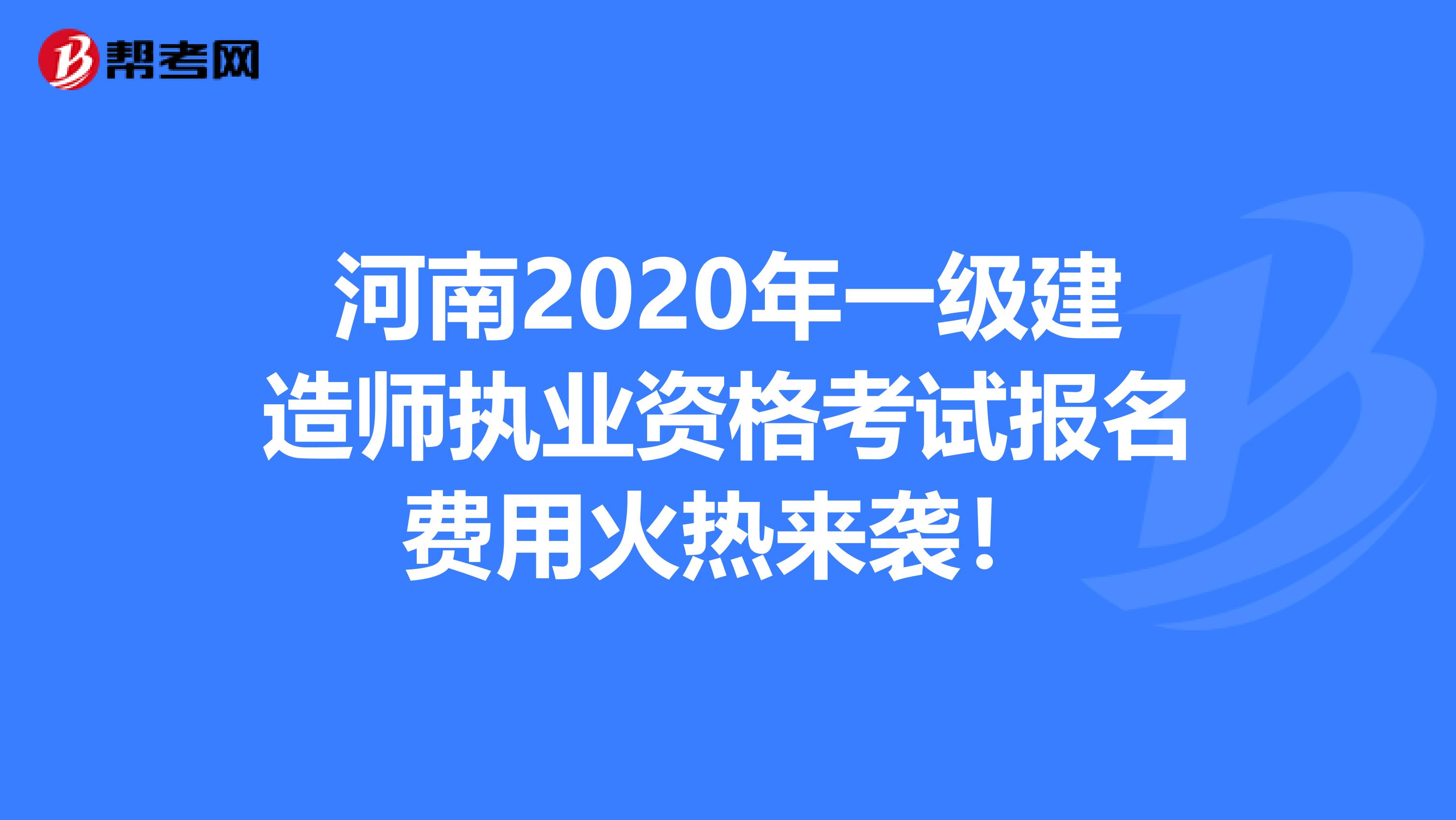 河南2020年一级建造师执业资格考试报名费用火热来袭！