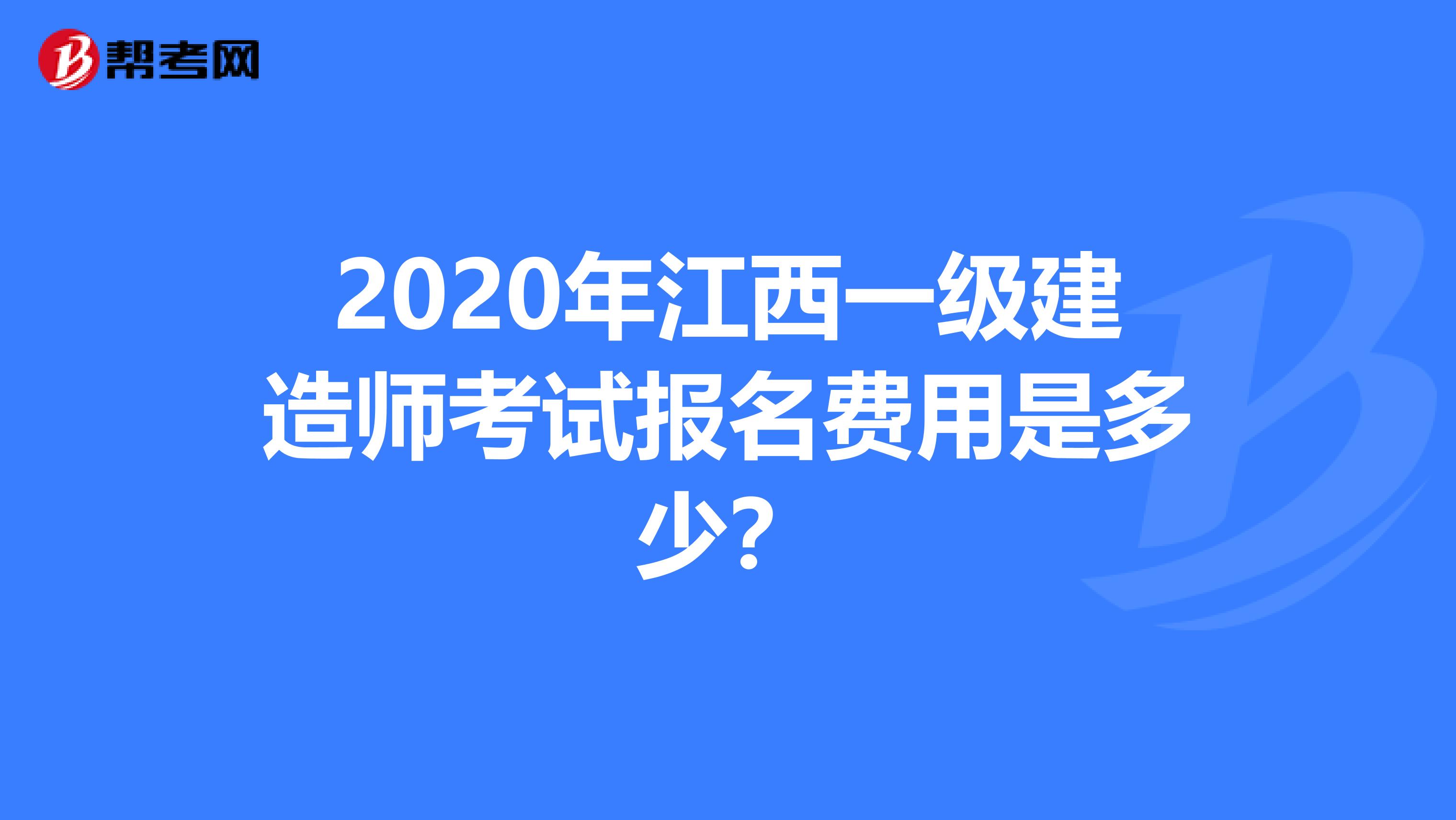 2020年江西一级建造师考试报名费用是多少？