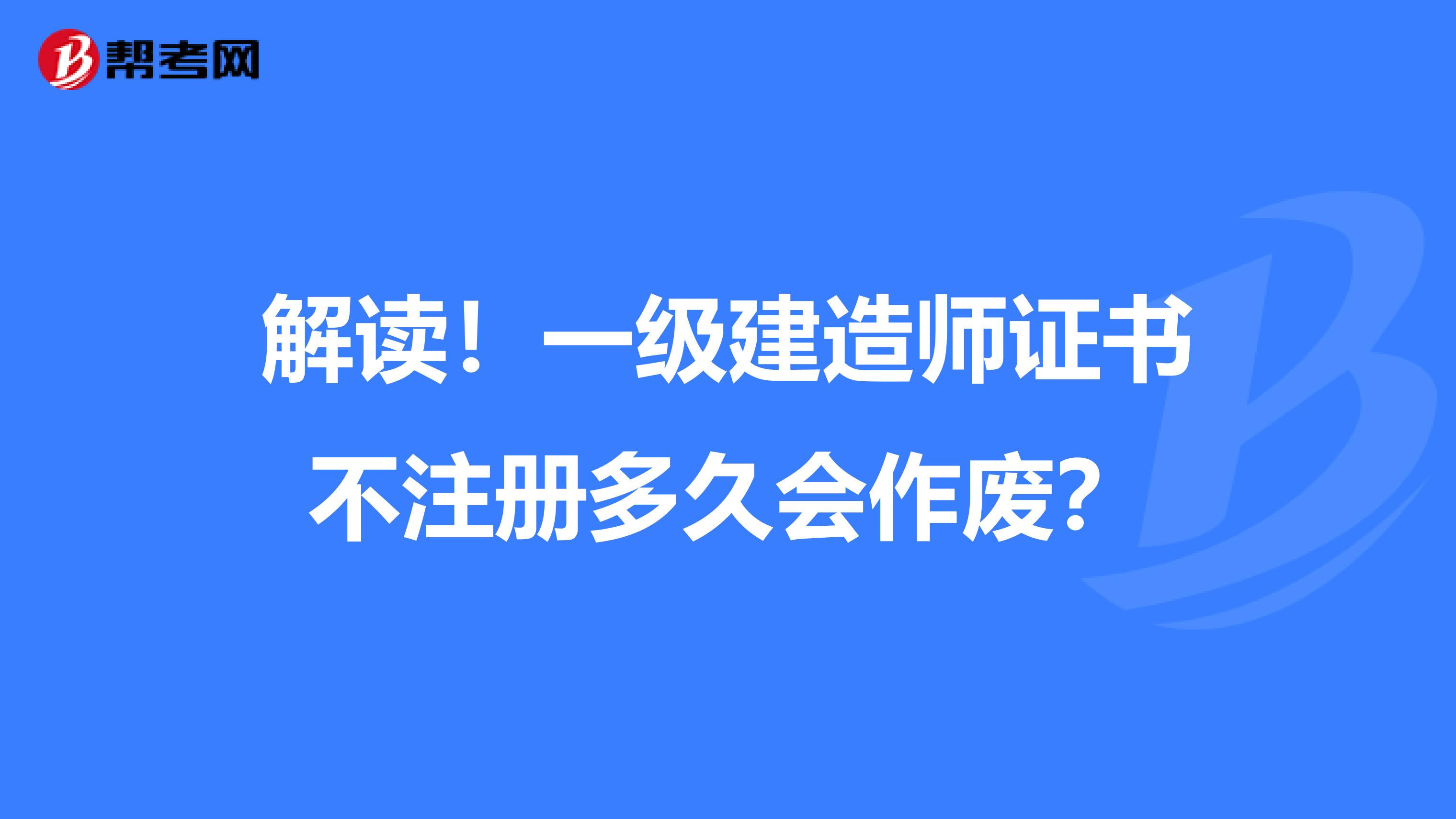 解读！一级建造师证书不注册多久会作废？