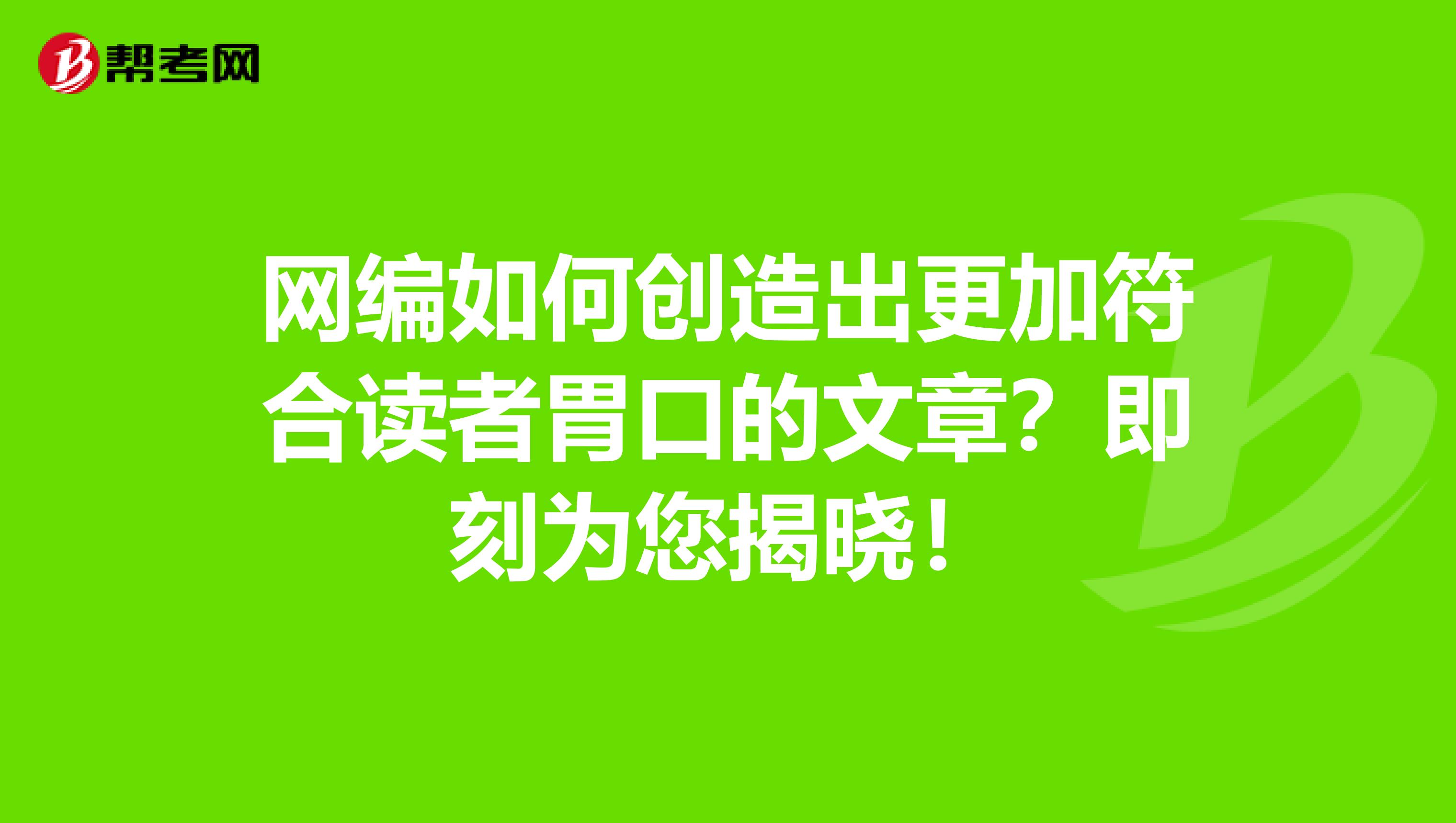 网编如何创造出更加符合读者胃口的文章？即刻为您揭晓！