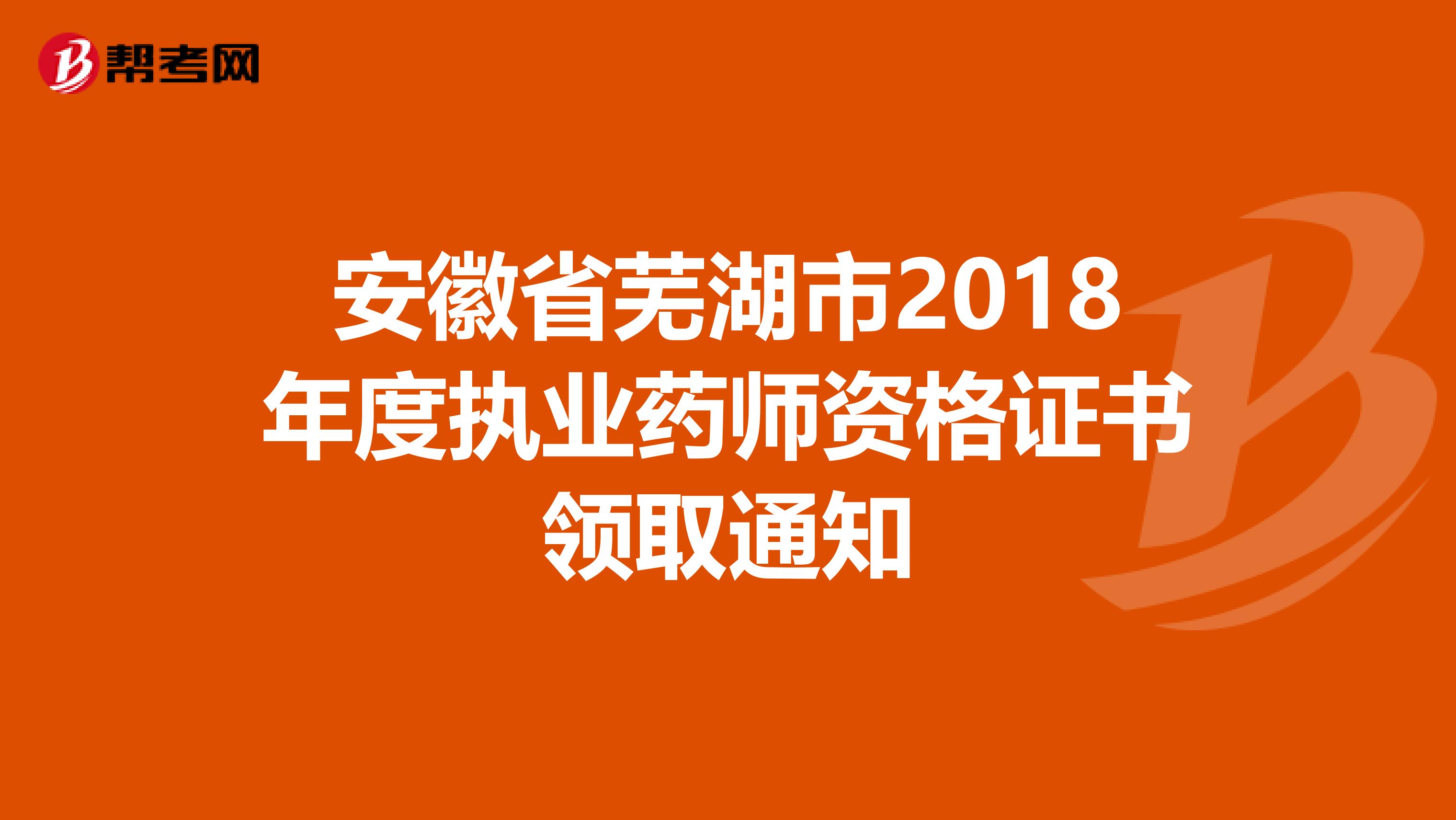 安徽省芜湖市2018年度执业药师资格证书领取通知