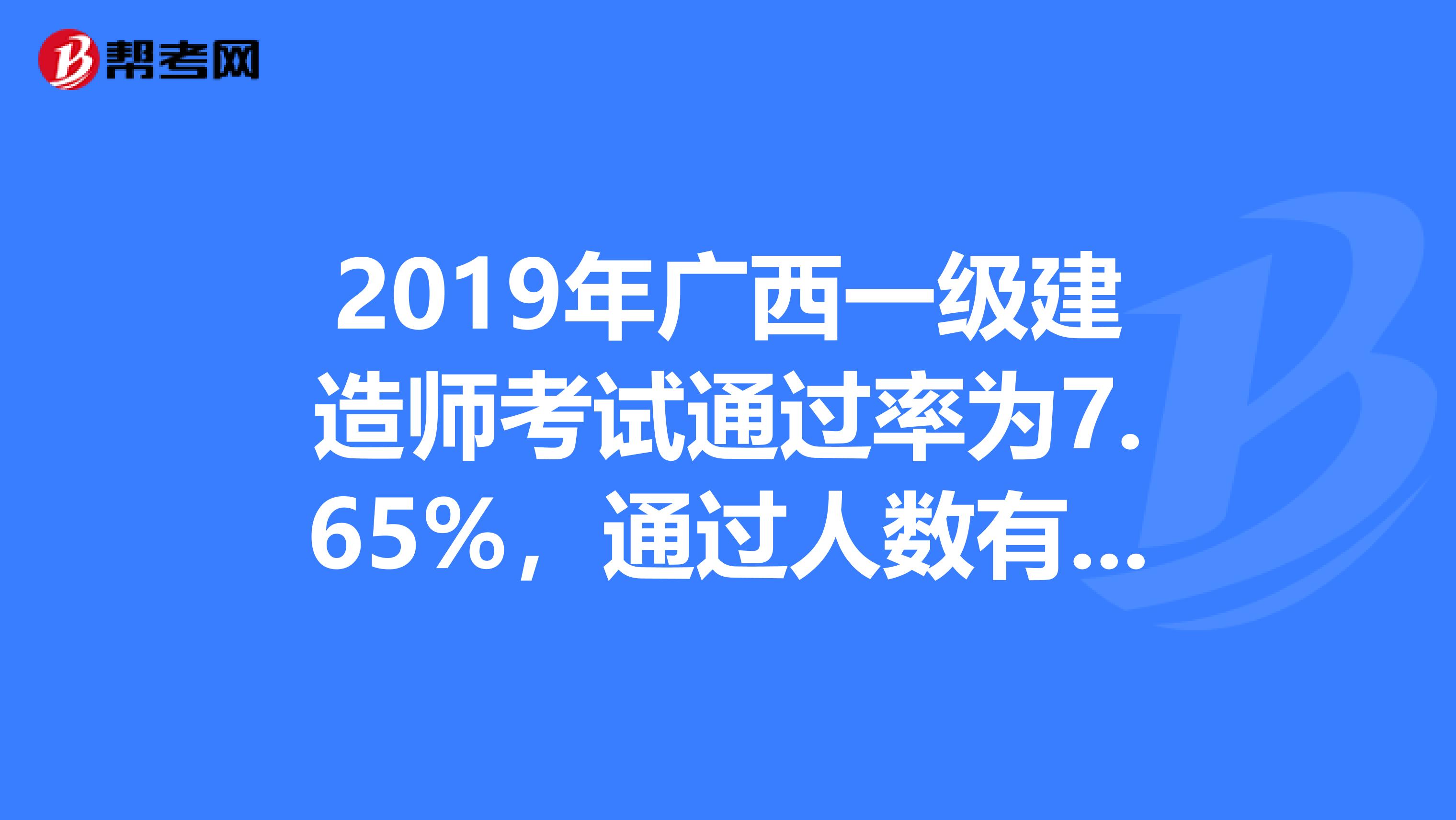 2019年广西一级建造师考试通过率为7.65%，通过人数有3135人