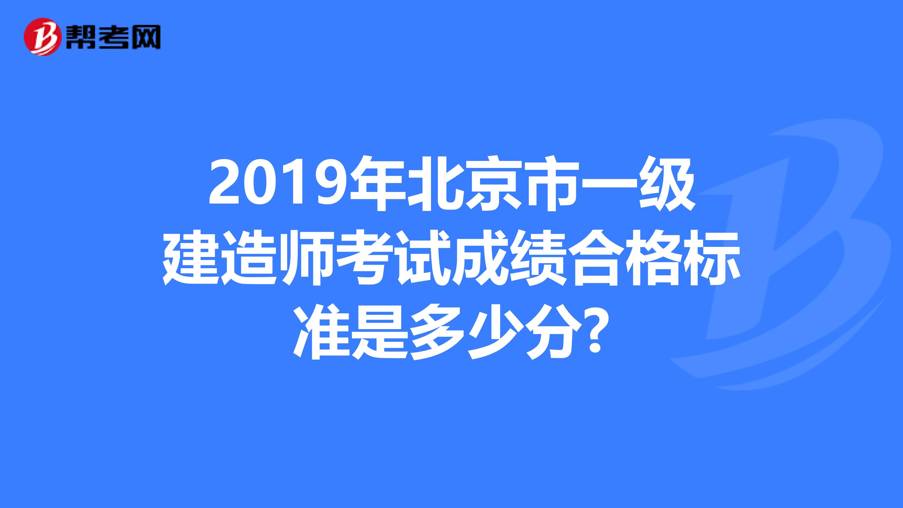 2019年北京市一级建造师考试成绩合格标准是多少分?