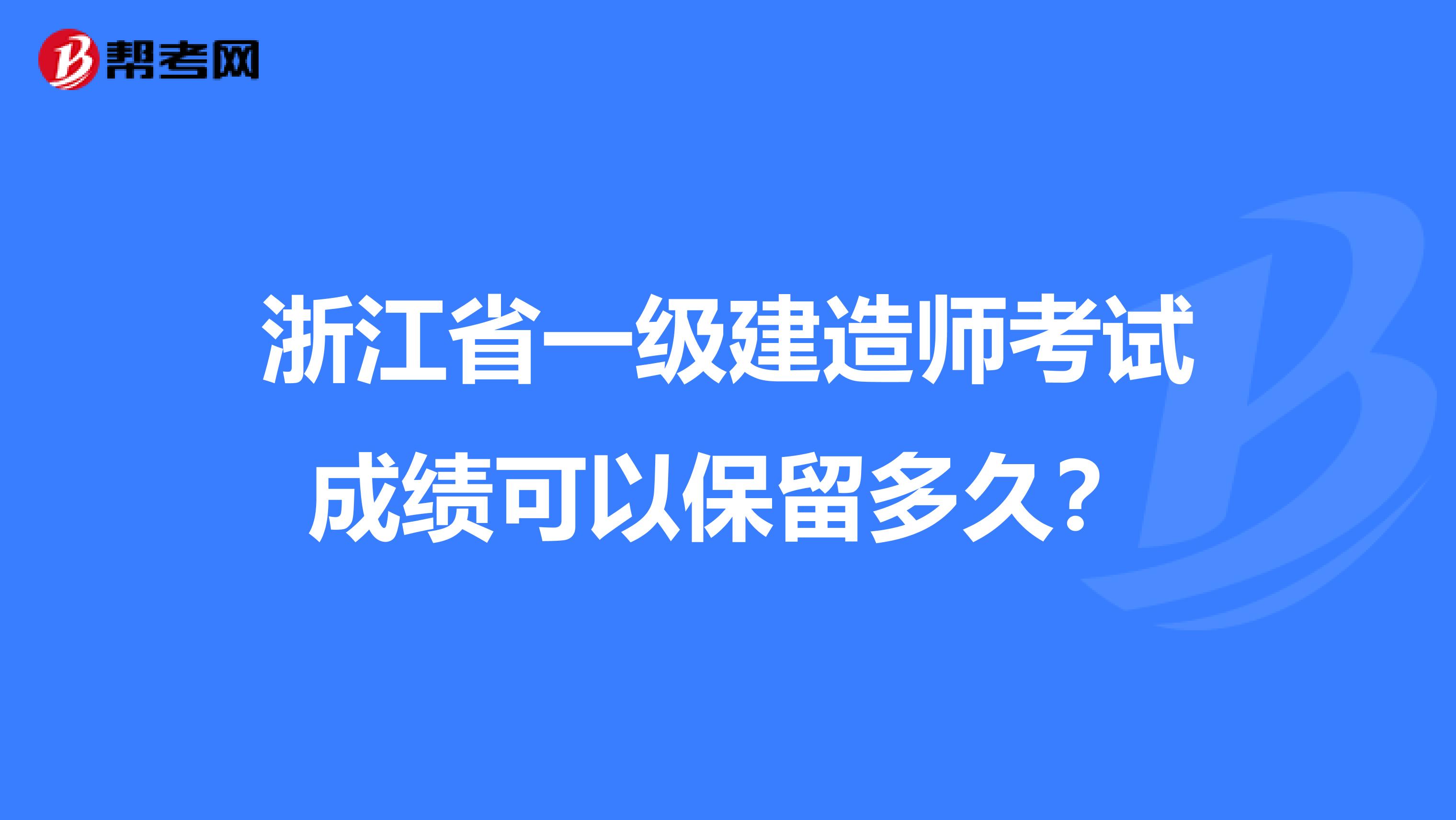 浙江省一級建造師考試成績可以保留多久？