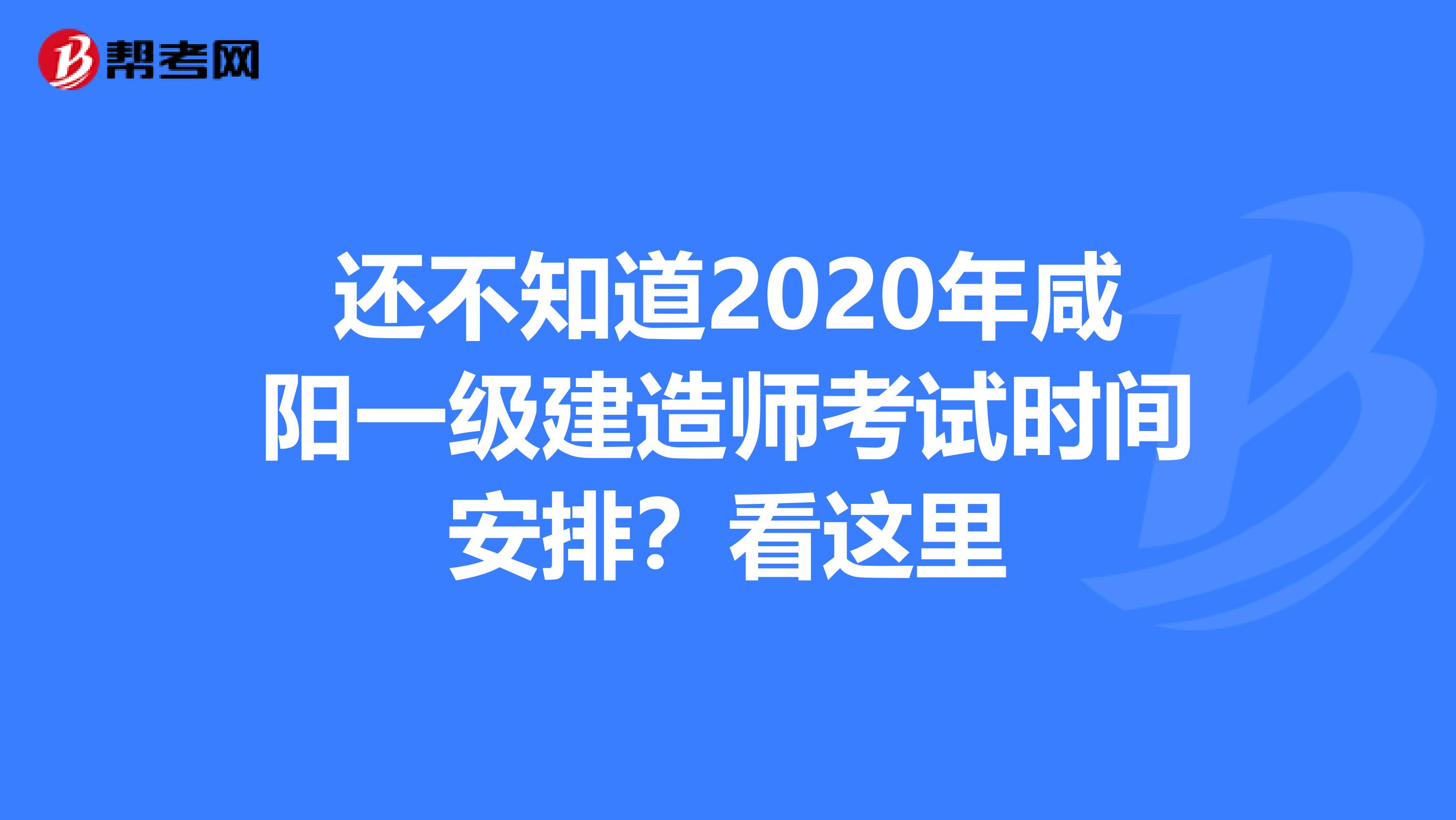还不知道2020年咸阳一级建造师考试时间安排？看这里