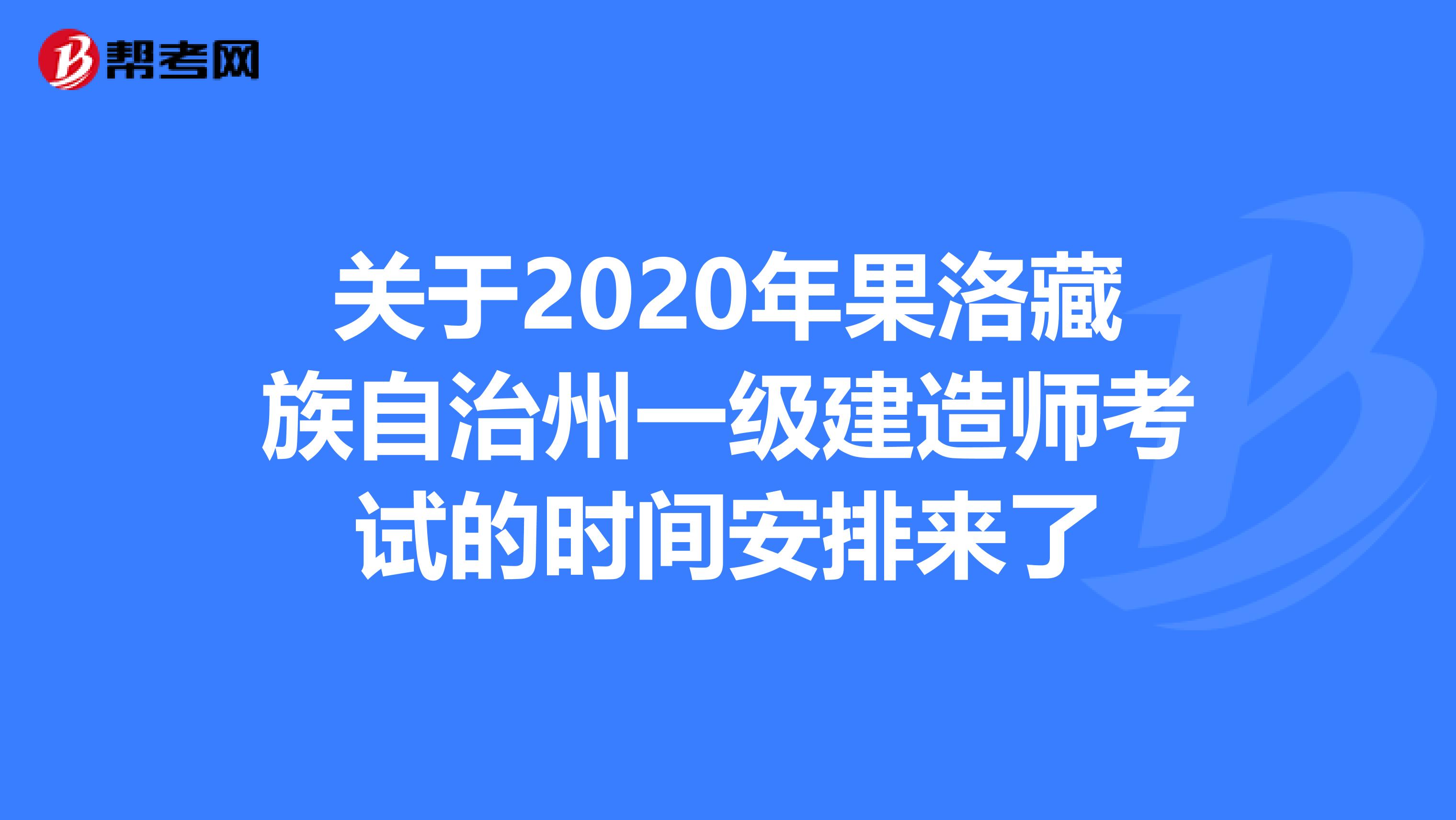 关于2020年果洛藏族自治州一级建造师考试的时间安排来了