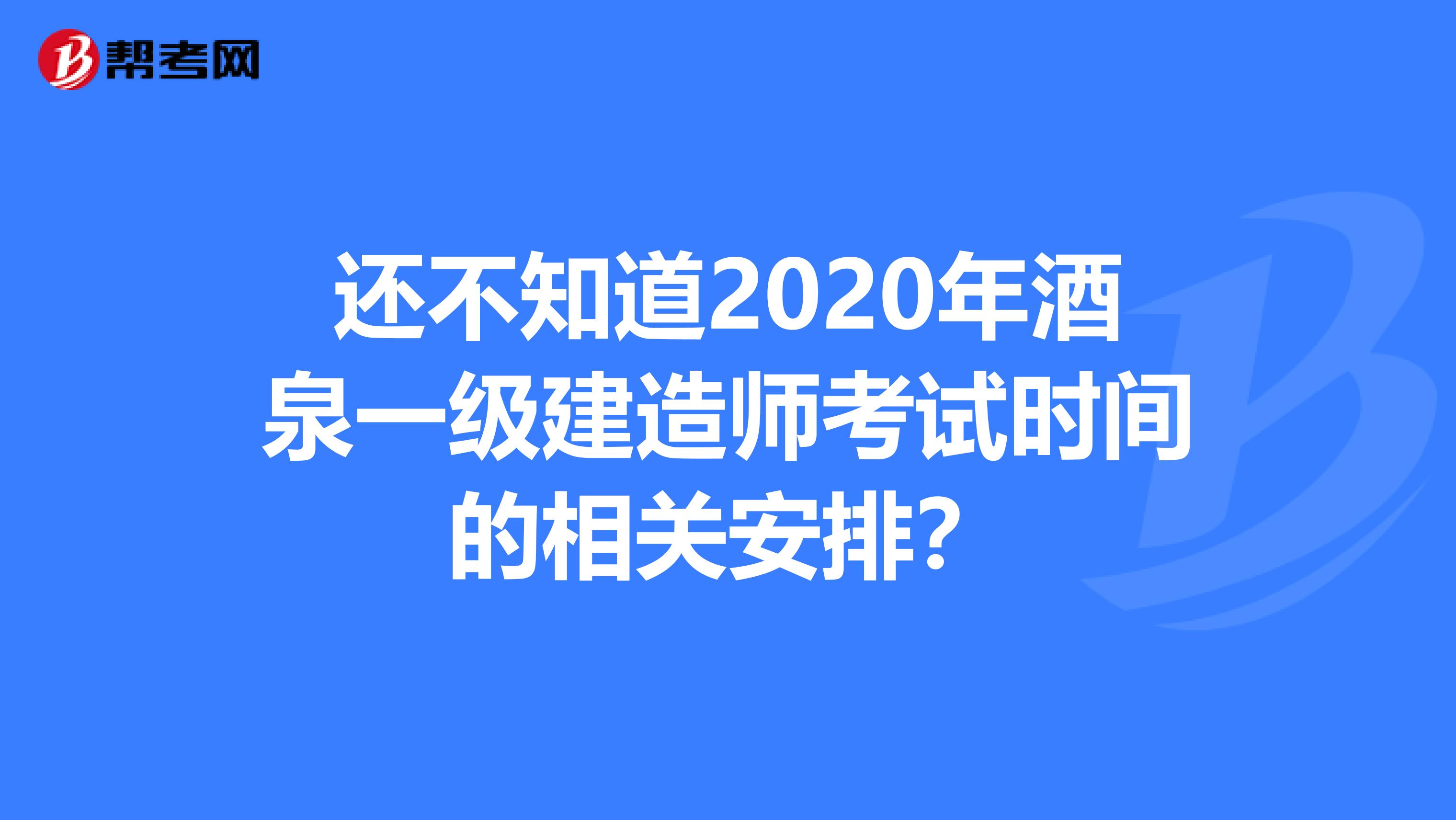 还不知道2020年酒泉一级建造师考试时间的相关安排？