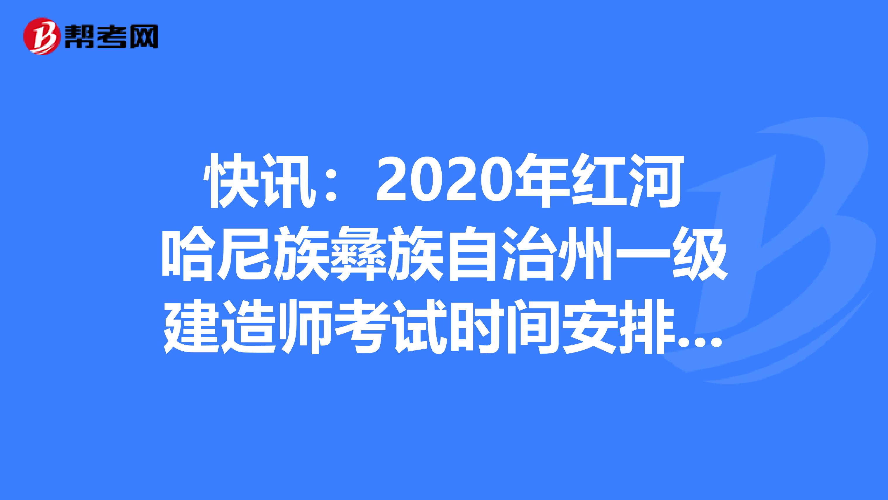 快讯：2020年红河哈尼族彝族自治州一级建造师考试时间安排来了